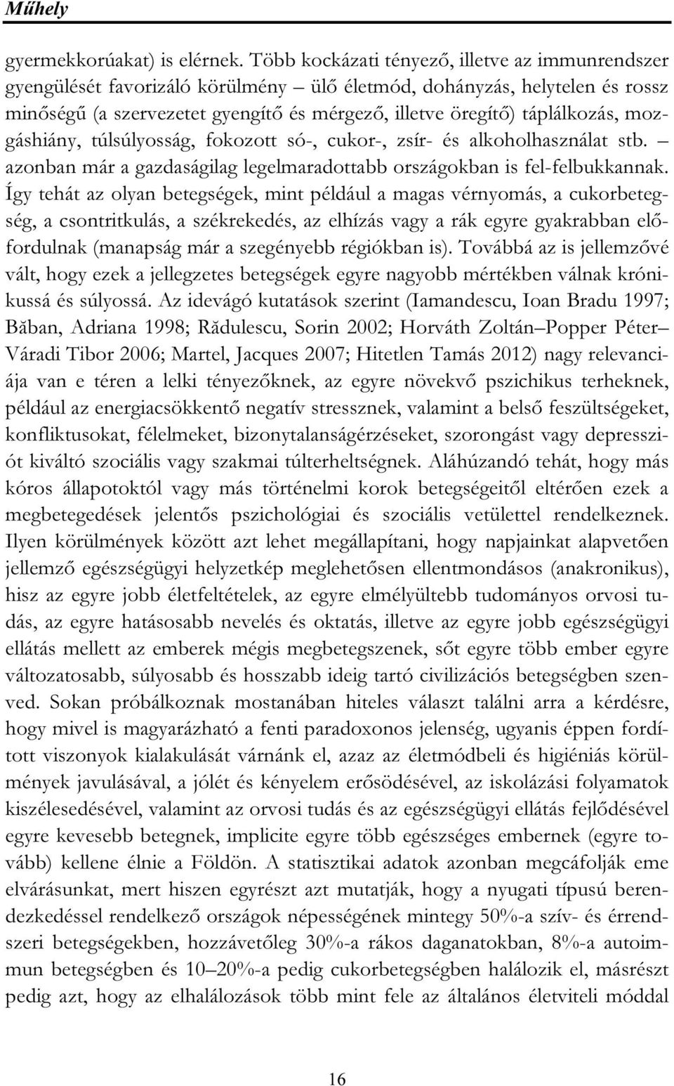 mozgáshiány, túlsúlyosság, fokozott só-, cukor-, zsír- és alkoholhasználat stb. azonban már a gazdaságilag legelmaradottabb országokban is fel-felbukkannak.