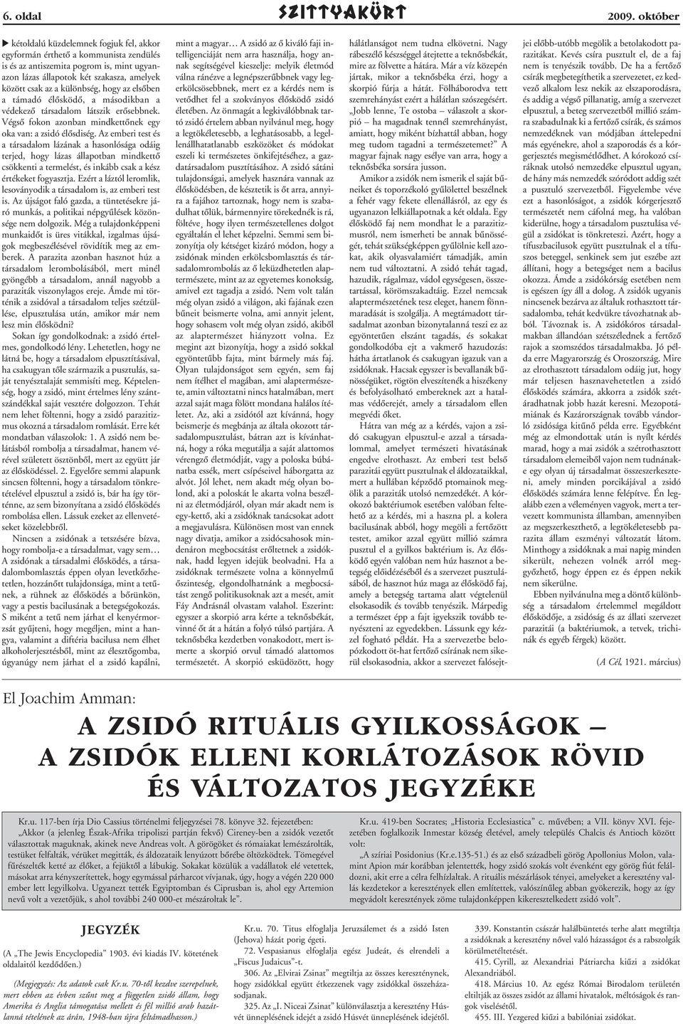 különbség, hogy az elsôben a támadó élôsködô, a másodikban a védekezô társadalom látszik erôsebbnek. Végsô fokon azonban mindkettônek egy oka van: a zsidó élôsdiség.