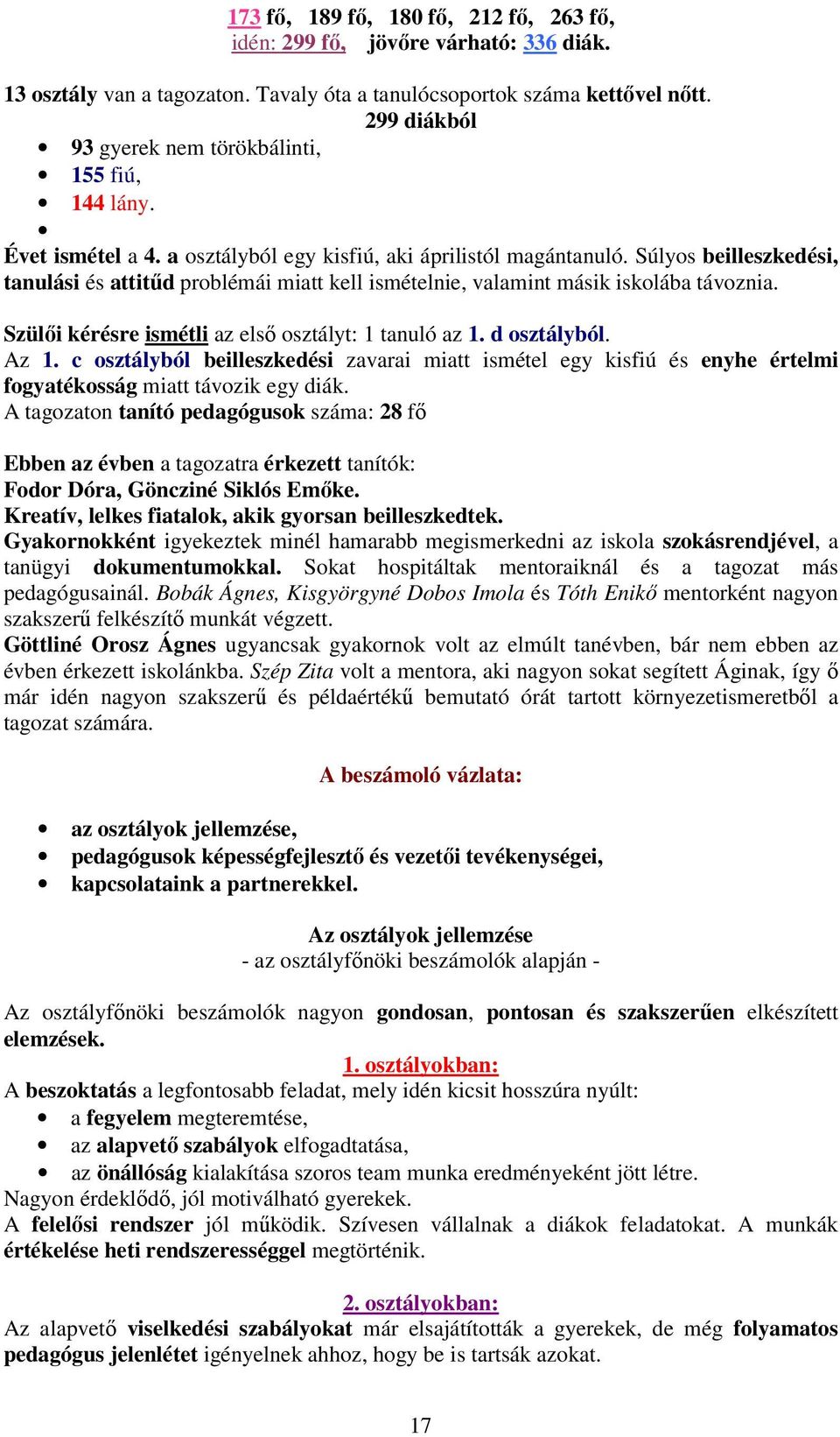 Súlyos beilleszkedési, tanulási és attitűd problémái miatt kell ismételnie, valamint másik iskolába távoznia. Szülői kérésre ismétli az első osztályt: 1 tanuló az 1. d osztályból. Az 1.