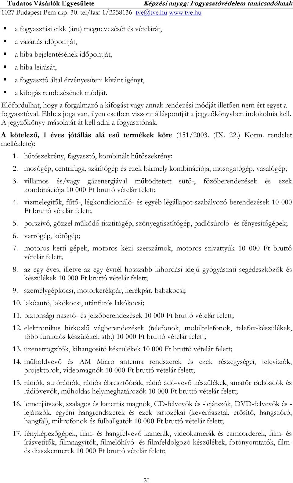 Ehhez joga van, ilyen esetben viszont álláspontját a jegyzıkönyvben indokolnia kell. A jegyzıkönyv másolatát át kell adni a fogyasztónak. A kötelezı, 1 éves jótállás alá esı termékek köre (151/2003.