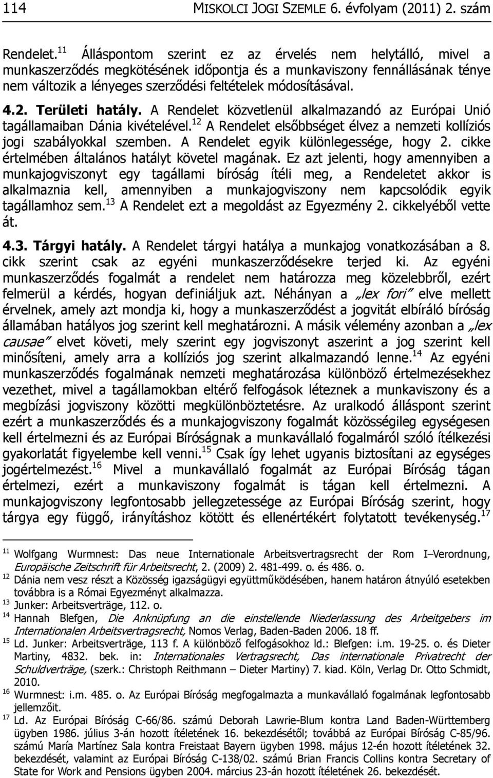 2. Területi hatály. A Rendelet közvetlenül alkalmazandó az Európai Unió tagállamaiban Dánia kivételével. 12 A Rendelet elsőbbséget élvez a nemzeti kollíziós jogi szabályokkal szemben.