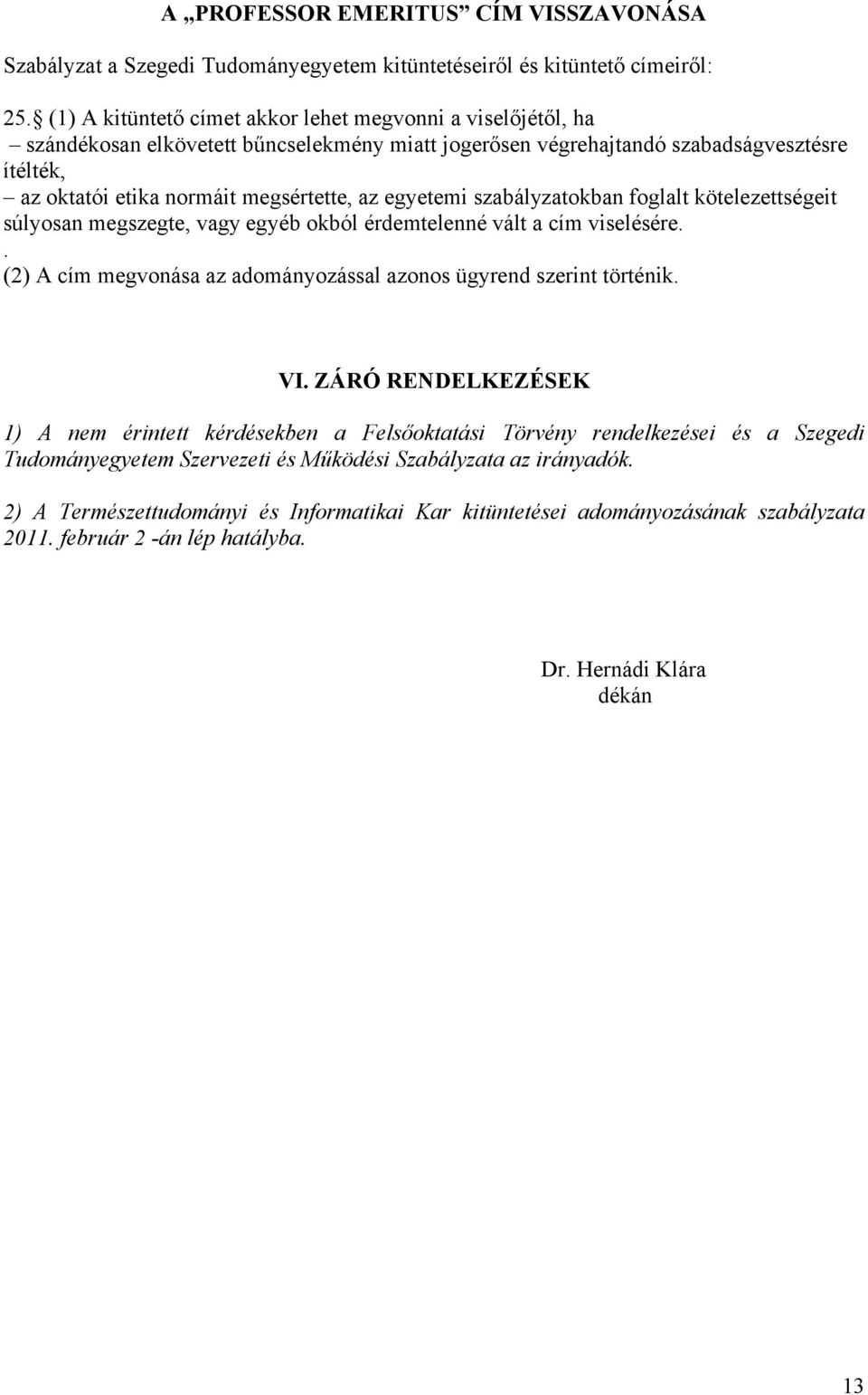 egyetemi szabályzatokban foglalt kötelezettségeit súlyosan megszegte, vagy egyéb okból érdemtelenné vált a cím viselésére.. (2) A cím megvonása az adományozással azonos ügyrend szerint történik. VI.