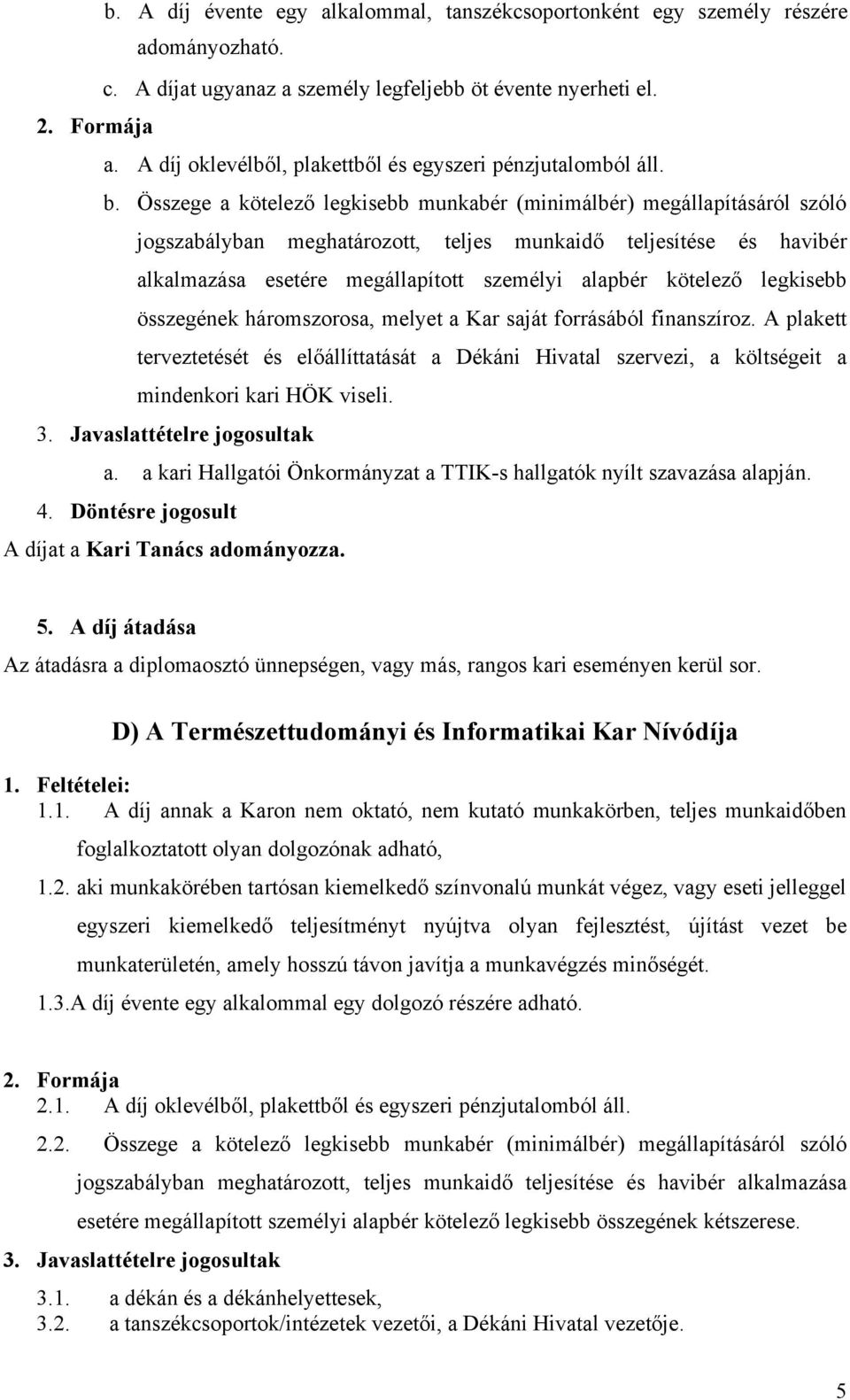 Összege a kötelező legkisebb munkabér (minimálbér) megállapításáról szóló jogszabályban meghatározott, teljes munkaidő teljesítése és havibér alkalmazása esetére megállapított személyi alapbér