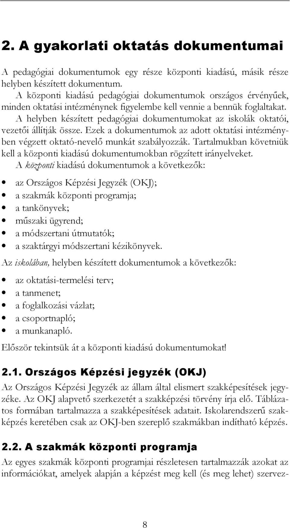 A helyben készített pedagógiai dokumentumokat az iskolák oktatói, vezetıi állítják össze. Ezek a dokumentumok az adott oktatási intézményben végzett oktató-nevelı munkát szabályozzák.