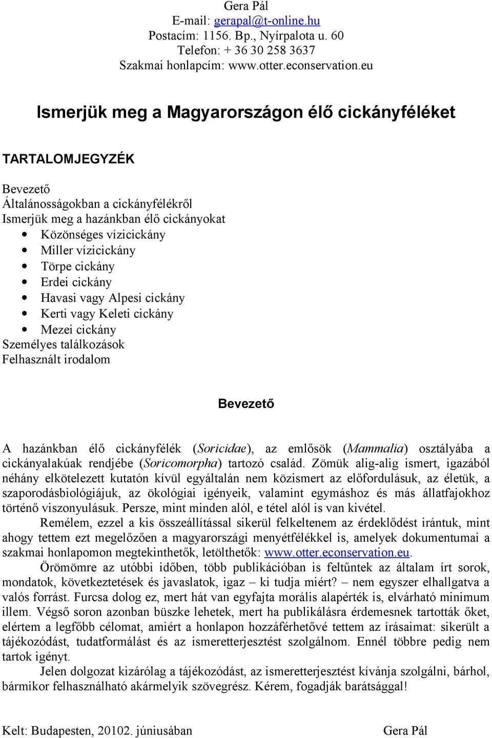 Törpe cickány Erdei cickány Havasi vagy Alpesi cickány Kerti vagy Keleti cickány Mezei cickány Személyes találkozások Felhasznált irodalom Bevezető A hazánkban élő cickányfélék (Soricidae), az