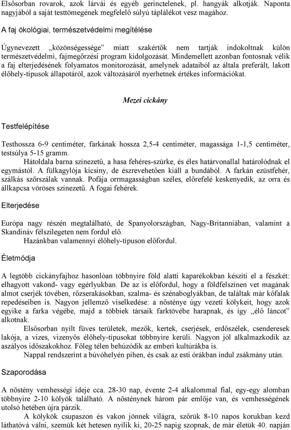 Mindemellett azonban fontosnak vélik a faj elterjedésének folyamatos monitorozását, amelynek adataiból az általa preferált, lakott élőhely-típusok állapotáról, azok változásáról nyerhetnek értékes