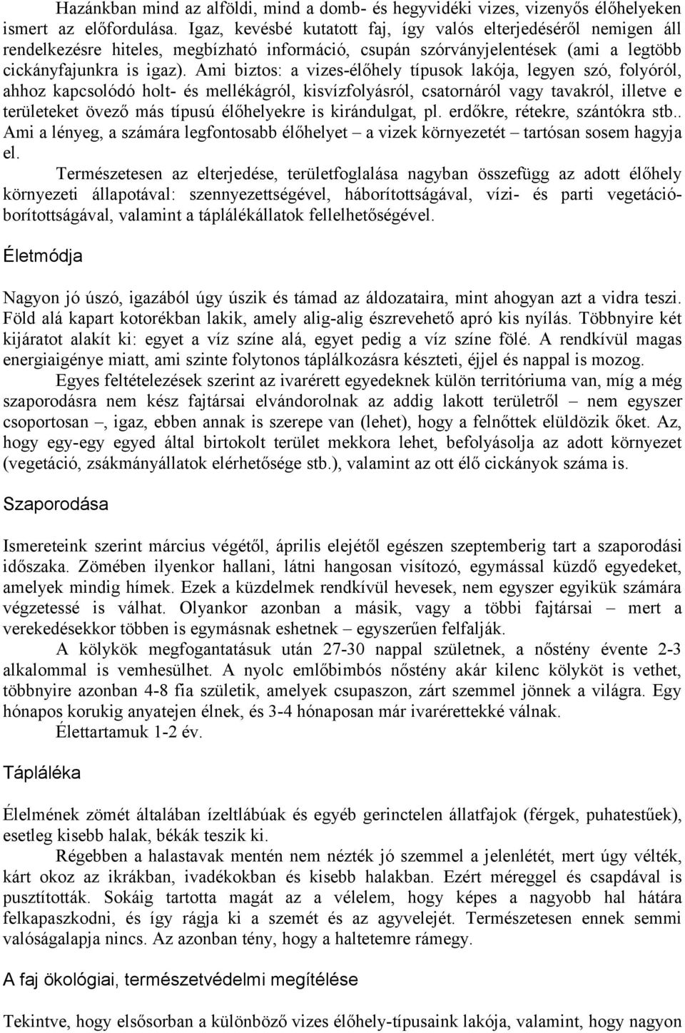 Ami biztos: a vizes-élőhely típusok lakója, legyen szó, folyóról, ahhoz kapcsolódó holt- és mellékágról, kisvízfolyásról, csatornáról vagy tavakról, illetve e területeket övező más típusú élőhelyekre