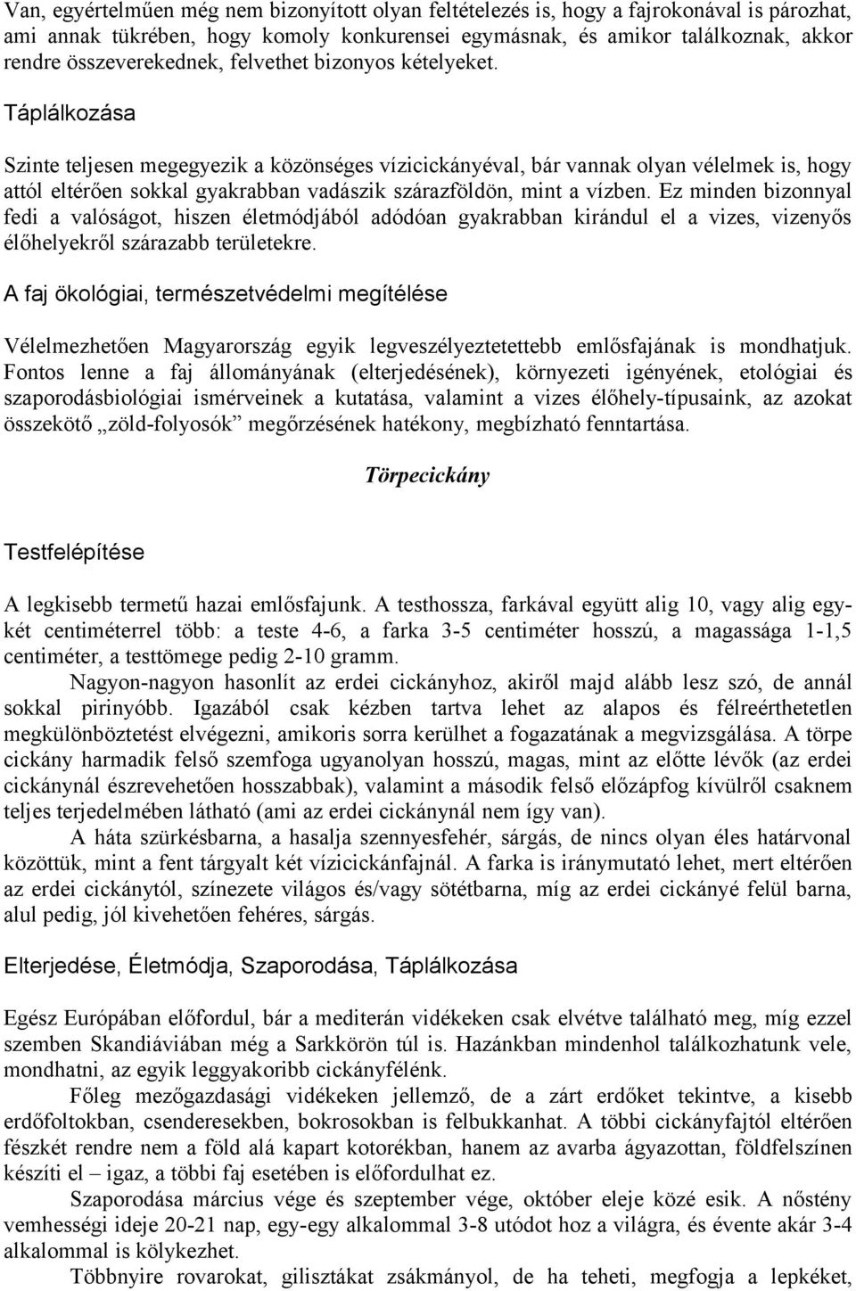 Táplálkozása Szinte teljesen megegyezik a közönséges vízicickányéval, bár vannak olyan vélelmek is, hogy attól eltérően sokkal gyakrabban vadászik szárazföldön, mint a vízben.