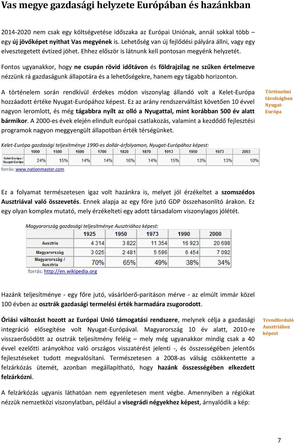 Fnts ugyanakkr, hgy ne csupán rövid időtávn és földrajzilag ne szűken értelmezve nézzünk rá gazdaságunk állaptára és a lehetőségekre, hanem egy tágabb hrizntn.