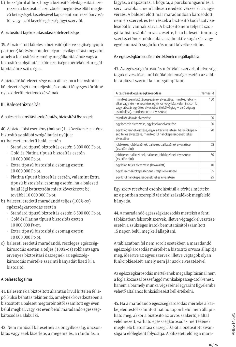 A biztosított köteles a biztosító (illetve segítségnyújtó partnere) kérésére minden olyan felvilágosítást megadni, amely a biztosítási esemény megállapításához vagy a biztosító szolgáltatási