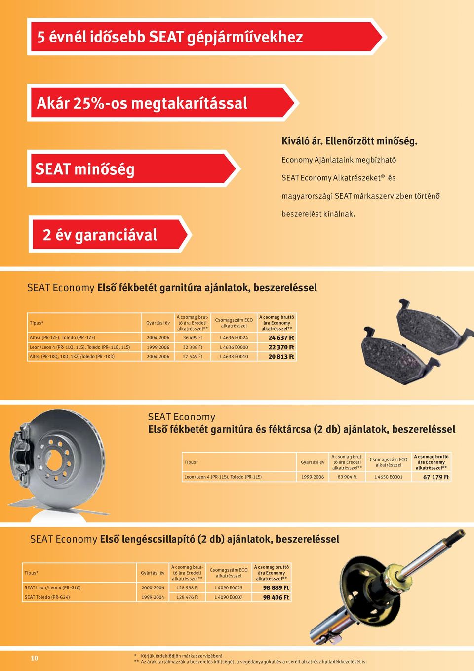 SEAT Economy Első fékbetét garnitúra ajánlatok, beszereléssel Típus* Gyártási év A csomag bruttó ára Eredeti Csomagszám ECO alkatrésszel A csomag bruttó ára Economy Altea (PR-1ZF), Toledo (PR -1ZF)