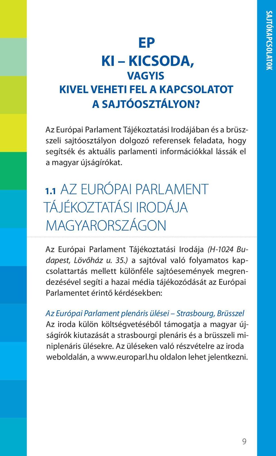 újságírókat. 1.1 AZ EURÓPAI PARLAMENT TÁJÉKOZTATÁSI IRODÁJA MAGYARORSZÁGON Az Európai Parlament Tájékoztatási Irodája (H-1024 Budapest, Lövőház u. 35.