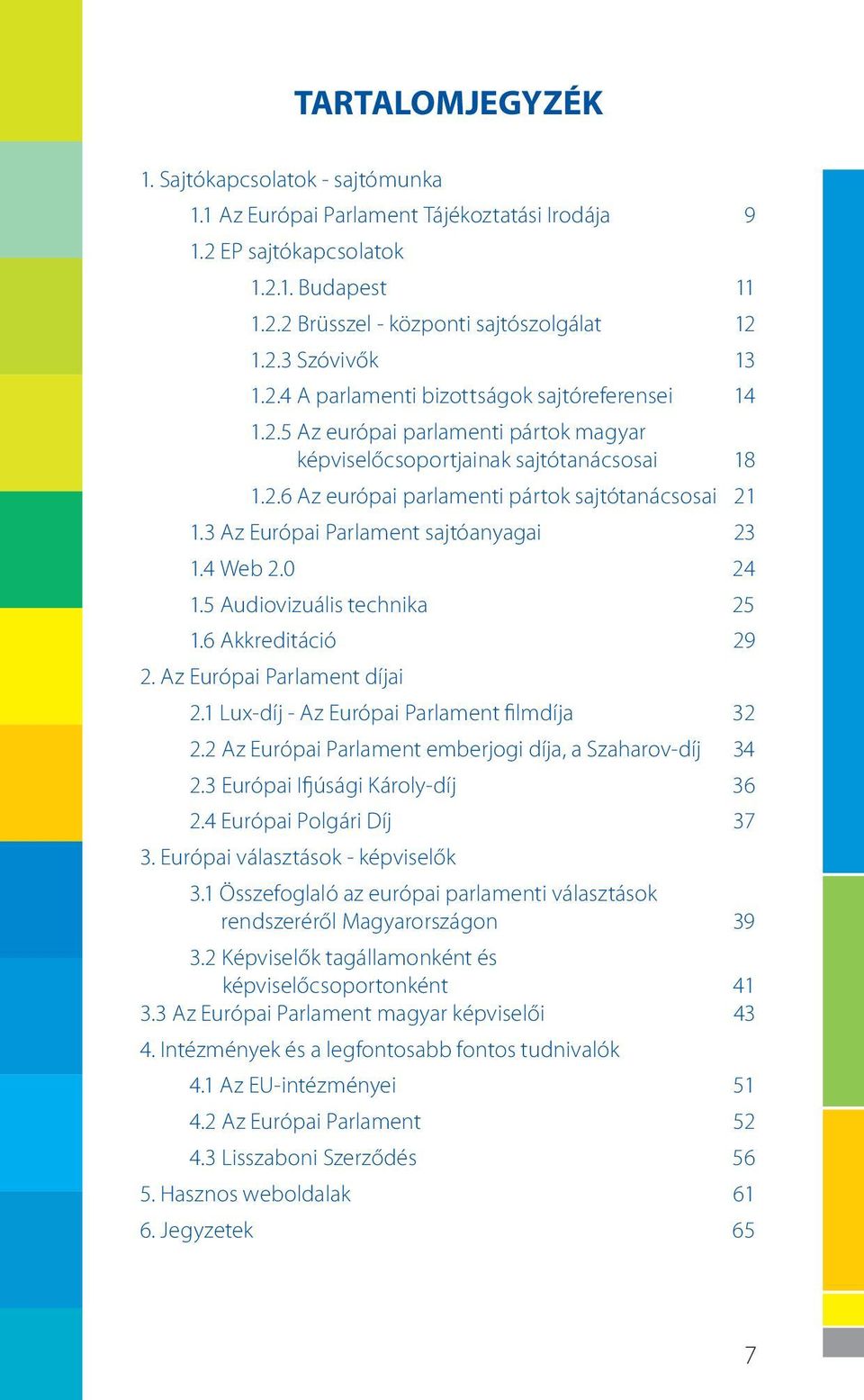 3 Az Európai Parlament sajtóanyagai 23 1.4 Web 2.0 24 1.5 Audiovizuális technika 25 1.6 Akkreditáció 29 2. Az Európai Parlament díjai 2.1 Lux-díj - Az Európai Parlament filmdíja 32 2.