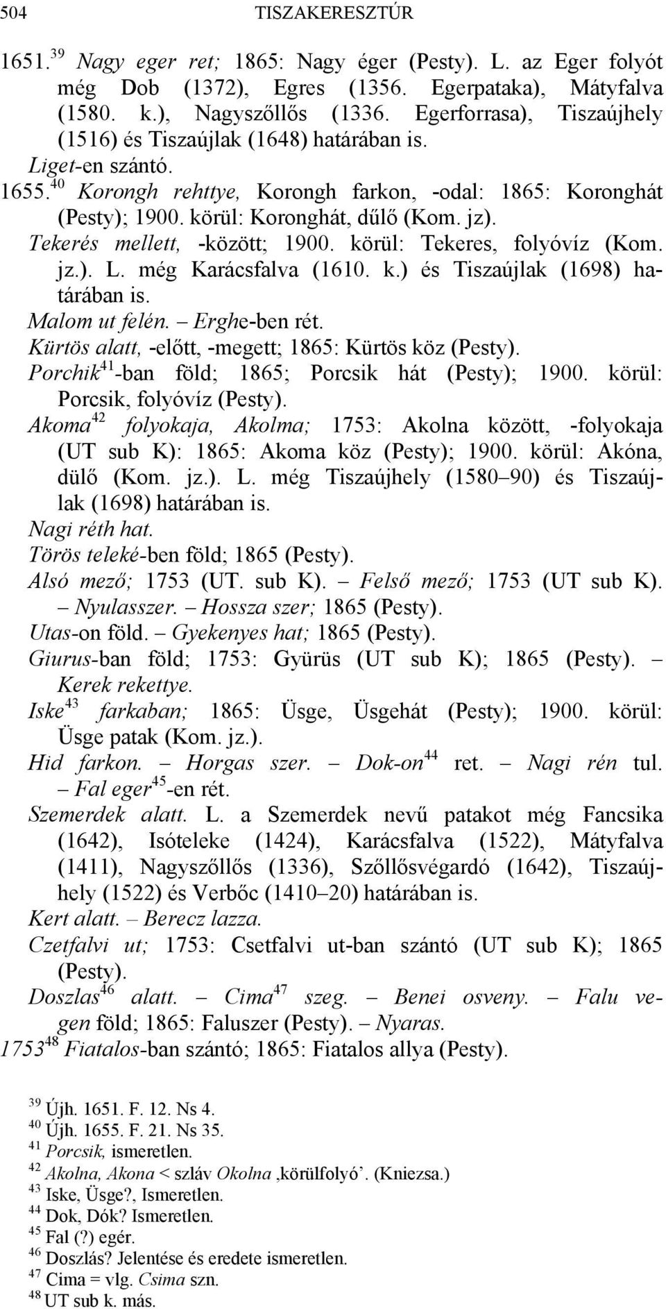 Tekerés mellett, -között; 1900. körül: Tekeres, folyóvíz (Kom. jz.). L. még Karácsfalva (1610. k.) és Tiszaújlak (1698) határában is. Malom ut felén. Erghe-ben rét.