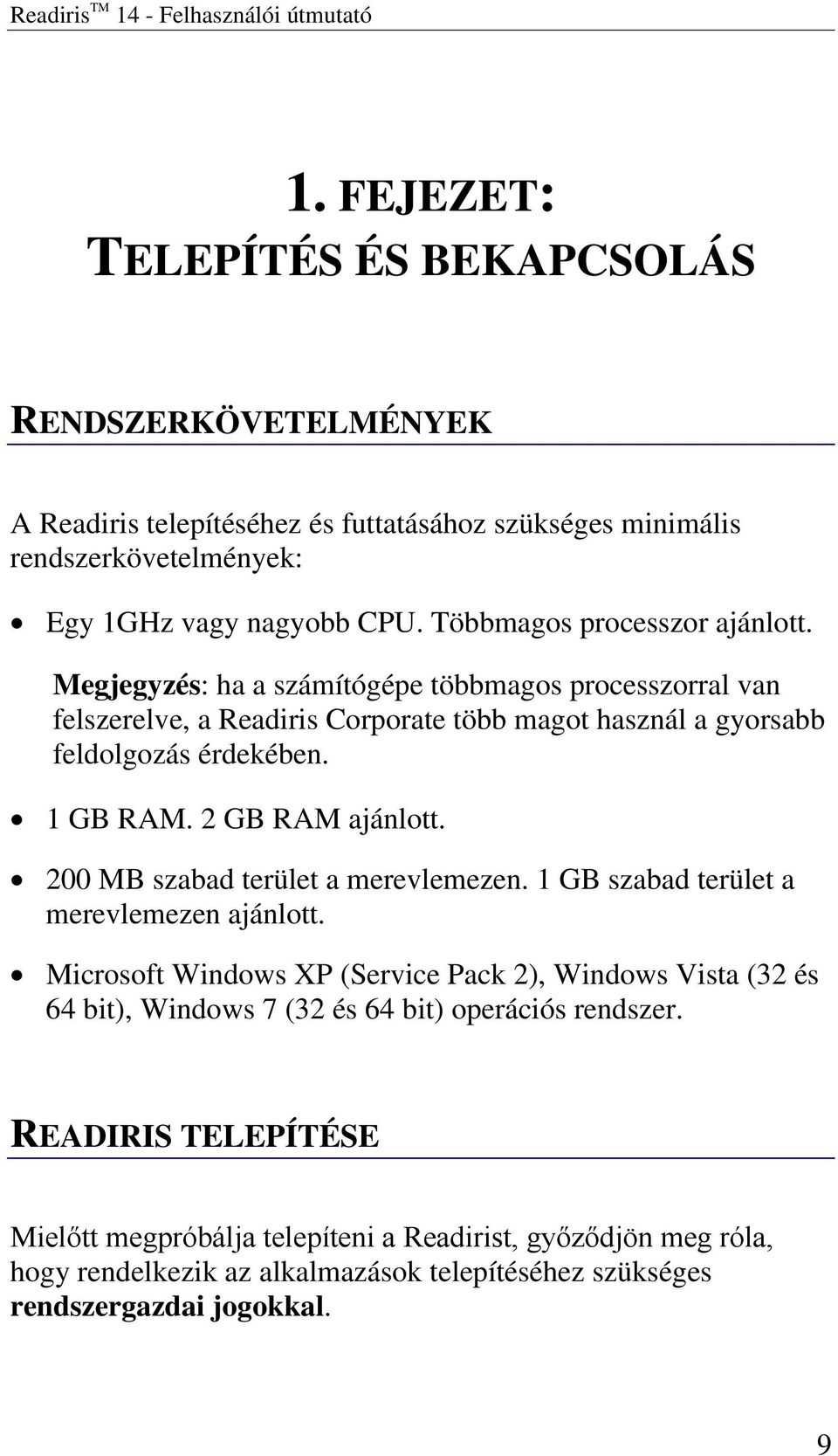 Többmagos processzor ajánlott. Megjegyzés: ha a számítógépe többmagos processzorral van felszerelve, a Readiris Corporate több magot használ a gyorsabb feldolgozás érdekében. 1 GB RAM.