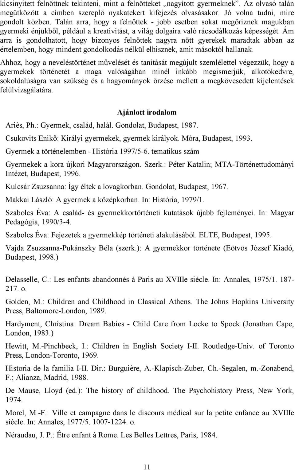 Ám arra is gondolhatott, hogy bizonyos felnőttek nagyra nőtt gyerekek maradtak abban az értelemben, hogy mindent gondolkodás nélkül elhisznek, amit másoktól hallanak.