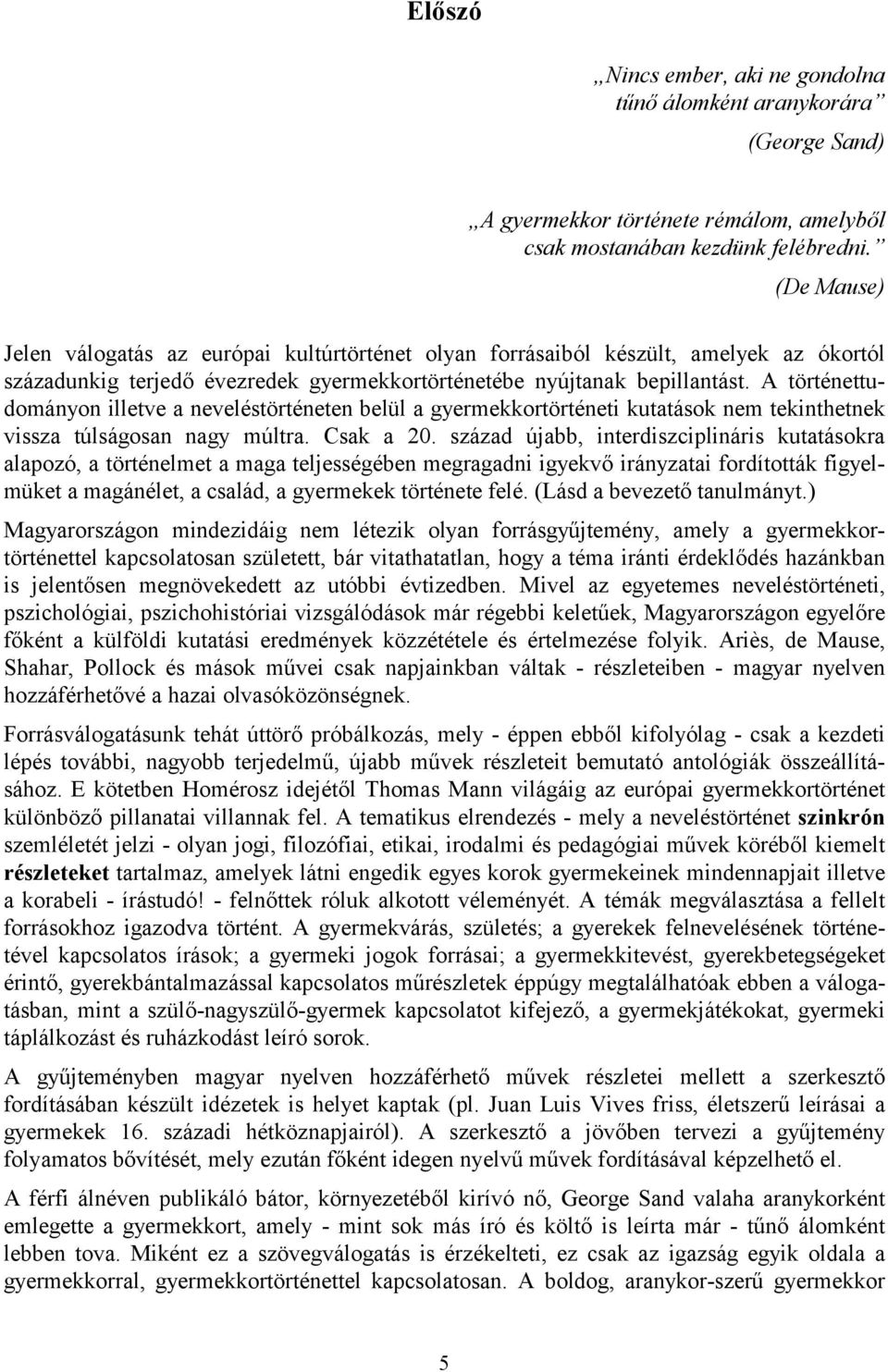 A történettudományon illetve a neveléstörténeten belül a gyermekkortörténeti kutatások nem tekinthetnek vissza túlságosan nagy múltra. Csak a 20.