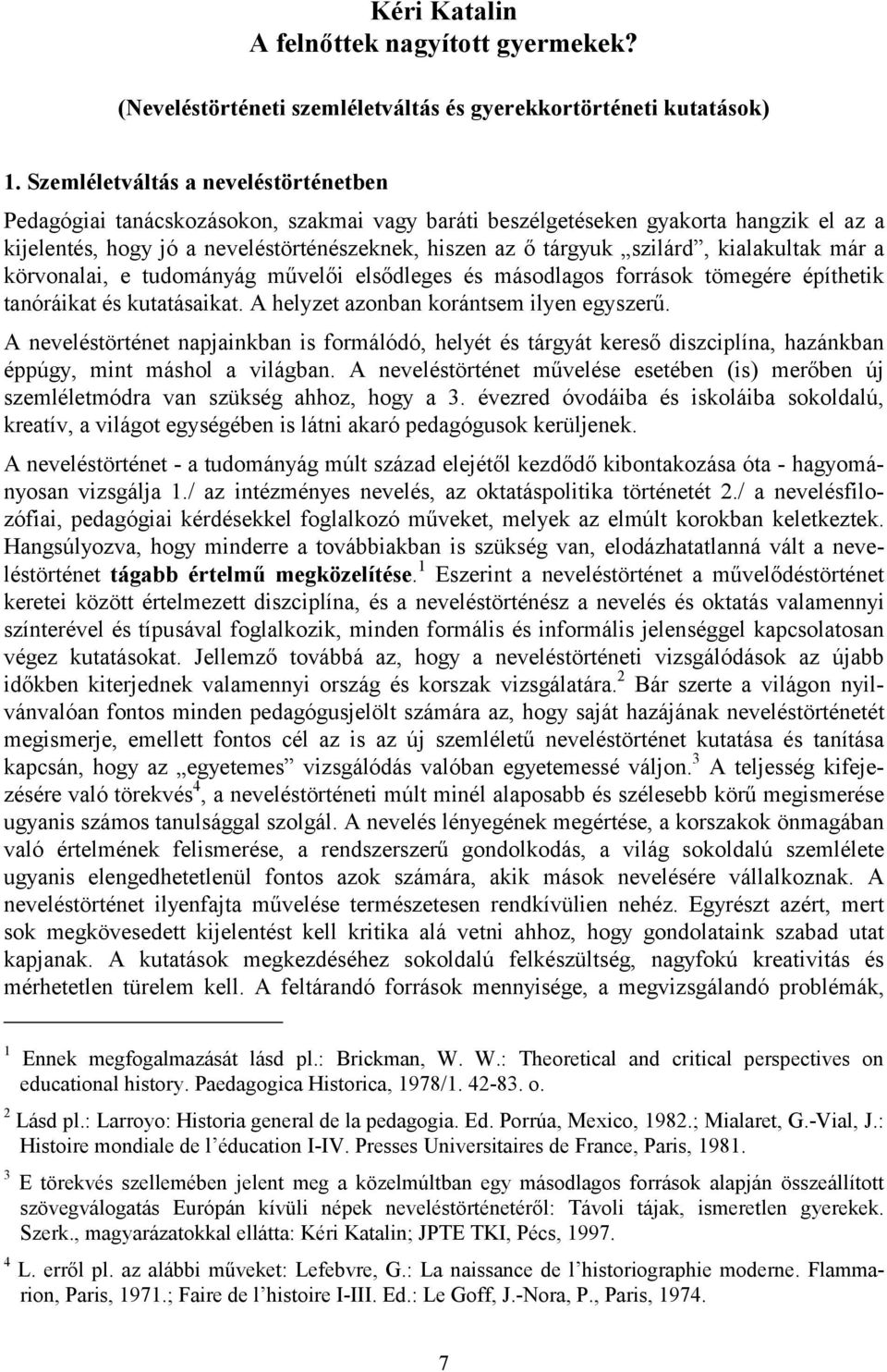 kialakultak már a körvonalai, e tudományág művelői elsődleges és másodlagos források tömegére építhetik tanóráikat és kutatásaikat. A helyzet azonban korántsem ilyen egyszerű.