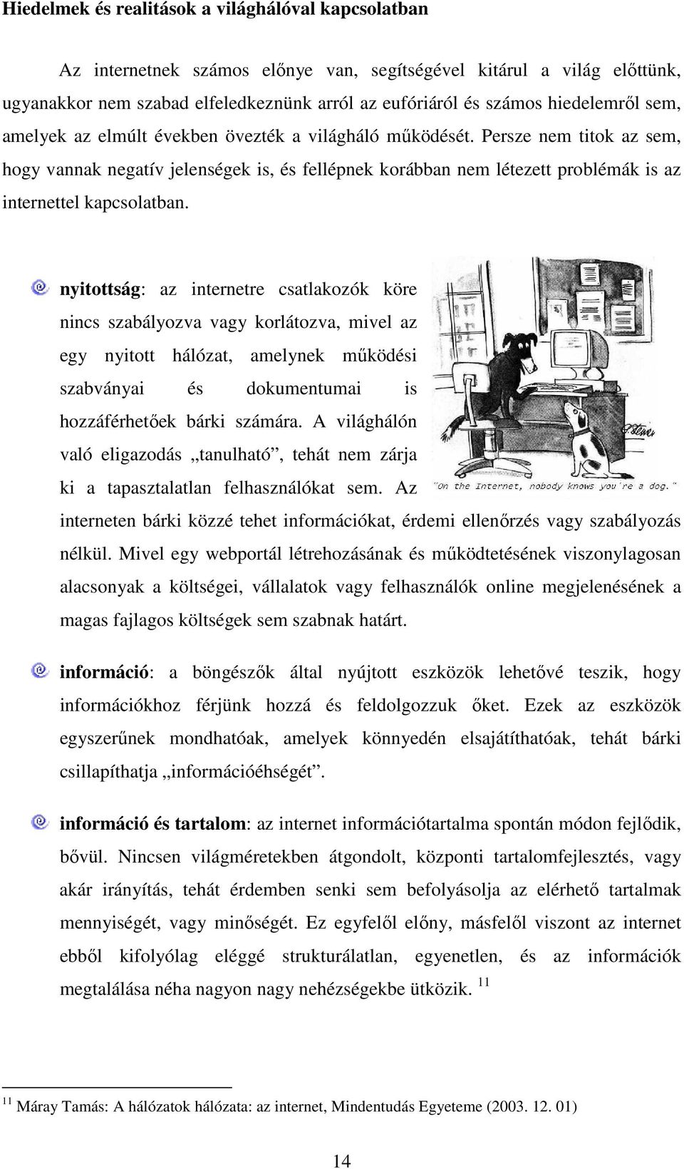 Persze nem titok az sem, hogy vannak negatív jelenségek is, és fellépnek korábban nem létezett problémák is az internettel kapcsolatban.