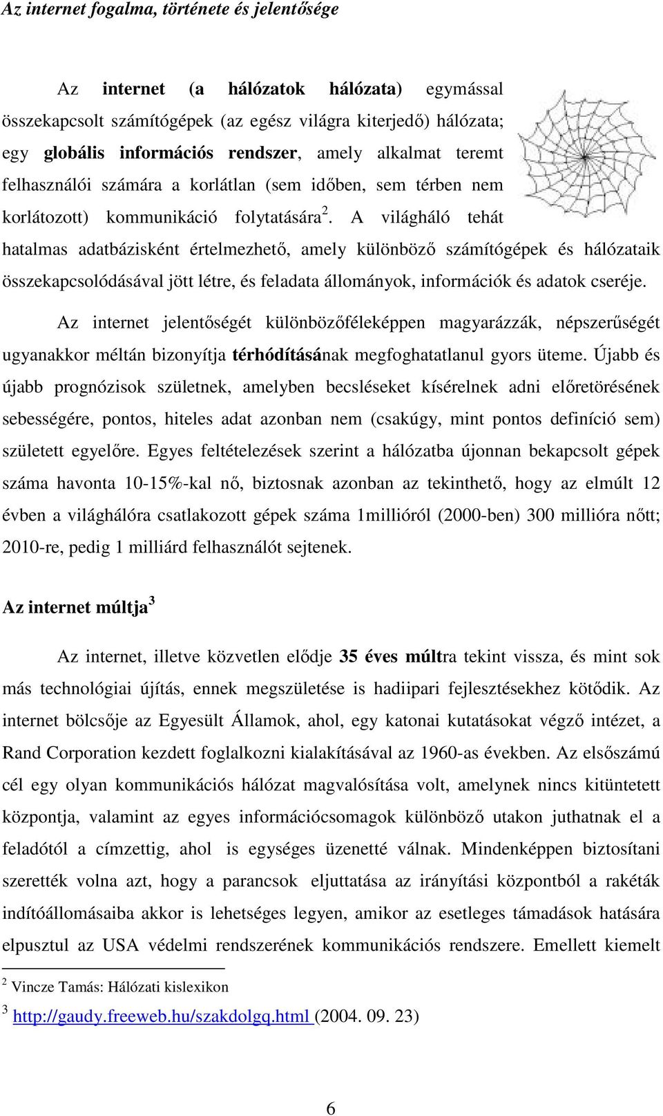 A világháló tehát hatalmas adatbázisként értelmezhetı, amely különbözı számítógépek és hálózataik összekapcsolódásával jött létre, és feladata állományok, információk és adatok cseréje.