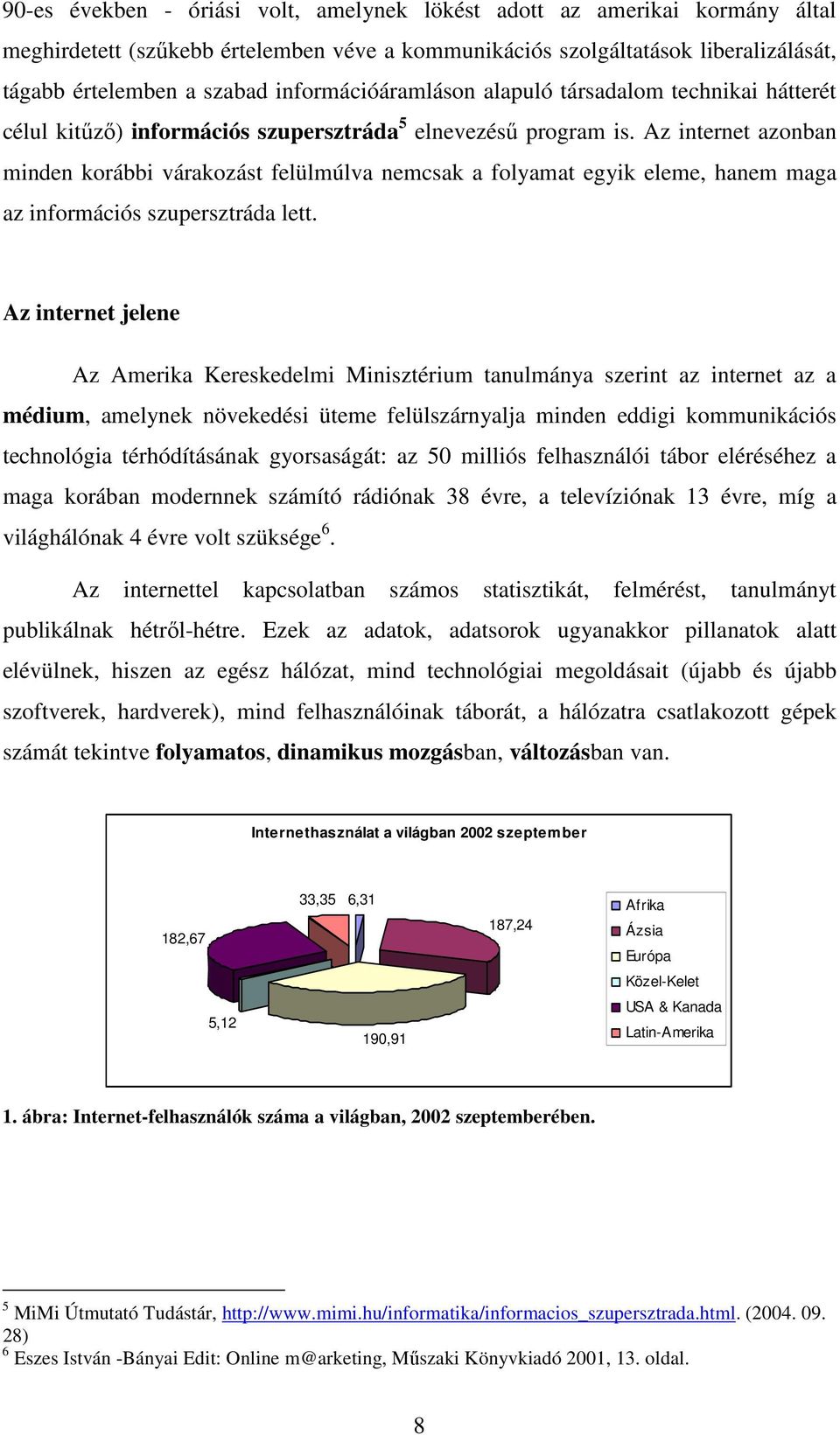 Az internet azonban minden korábbi várakozást felülmúlva nemcsak a folyamat egyik eleme, hanem maga az információs szupersztráda lett.