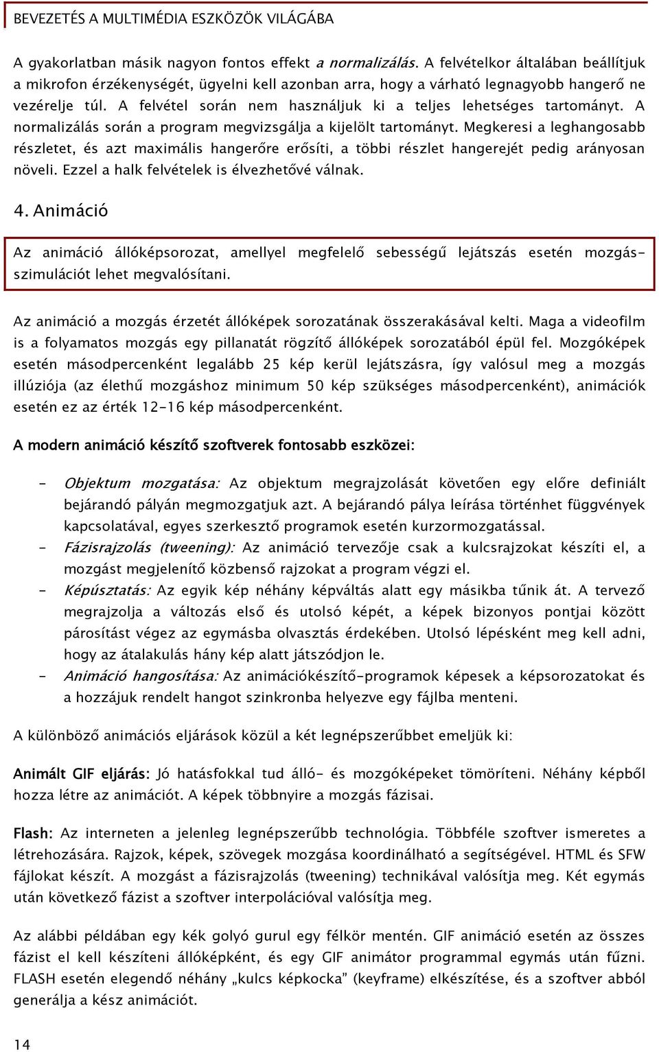 Megkeresi a leghangosabb részletet, és azt maximális hangerőre erősíti, a többi részlet hangerejét pedig arányosan növeli. Ezzel a halk felvételek is élvezhetővé válnak. 4.