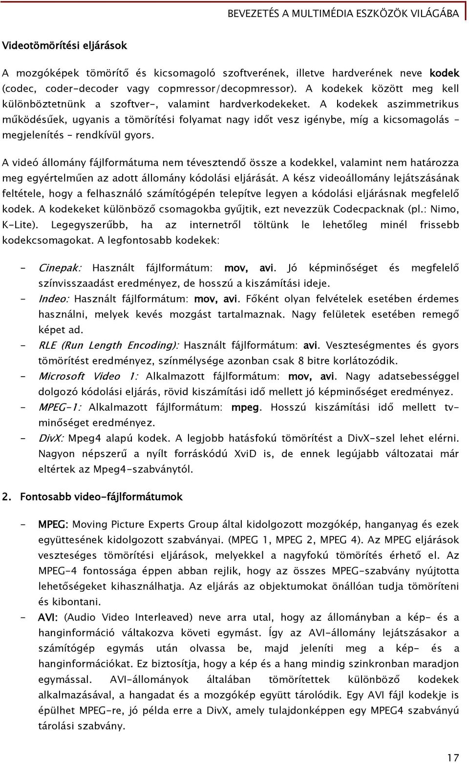 A kodekek aszimmetrikus működésűek, ugyanis a tömörítési folyamat nagy időt vesz igénybe, míg a kicsomagolás megjelenítés rendkívül gyors.