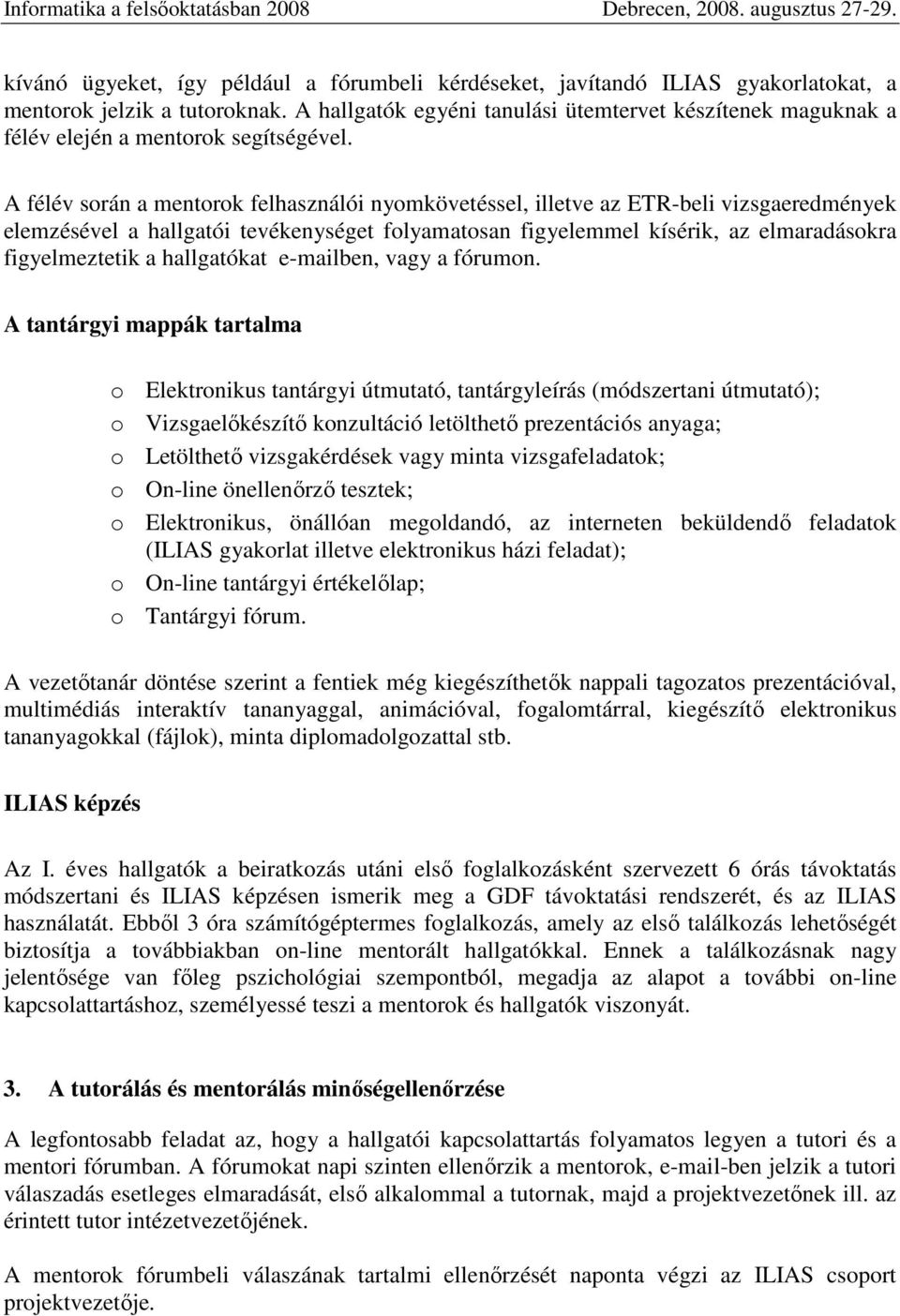 A félév során a mentorok felhasználói nyomkövetéssel, illetve az ETR-beli vizsgaeredmények elemzésével a hallgatói tevékenységet folyamatosan figyelemmel kísérik, az elmaradásokra figyelmeztetik a