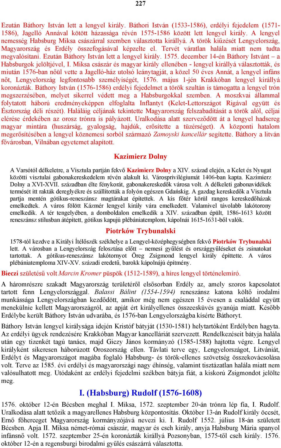 Tervét váratlan halála miatt nem tudta megvalósítani. Ezután Báthory István lett a lengyel király. 1575. december 14-én Báthory Istvánt a Habsburgok jelöltjével, I.