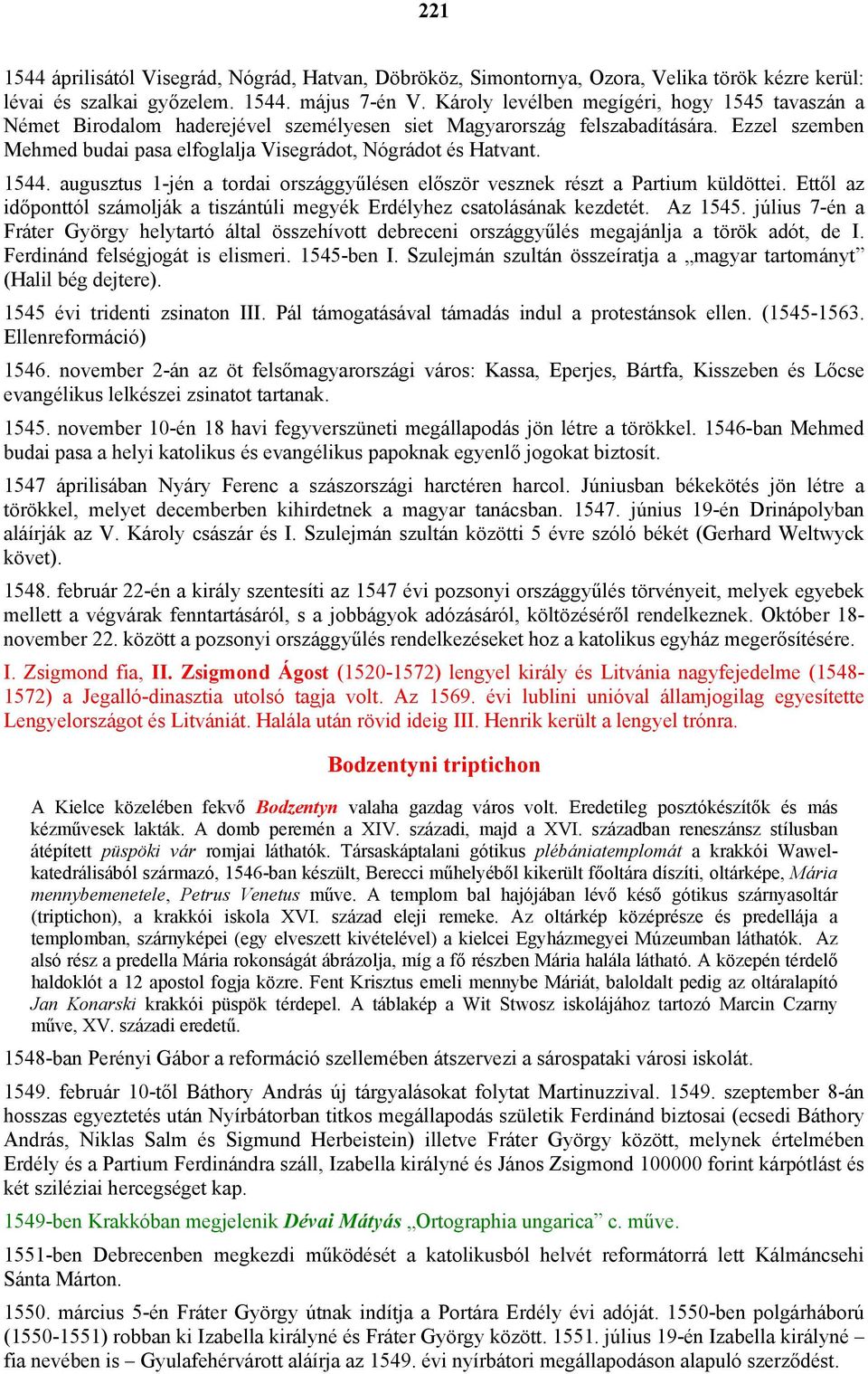 1544. augusztus 1-jén a tordai országgyűlésen először vesznek részt a Partium küldöttei. Ettől az időponttól számolják a tiszántúli megyék Erdélyhez csatolásának kezdetét. Az 1545.