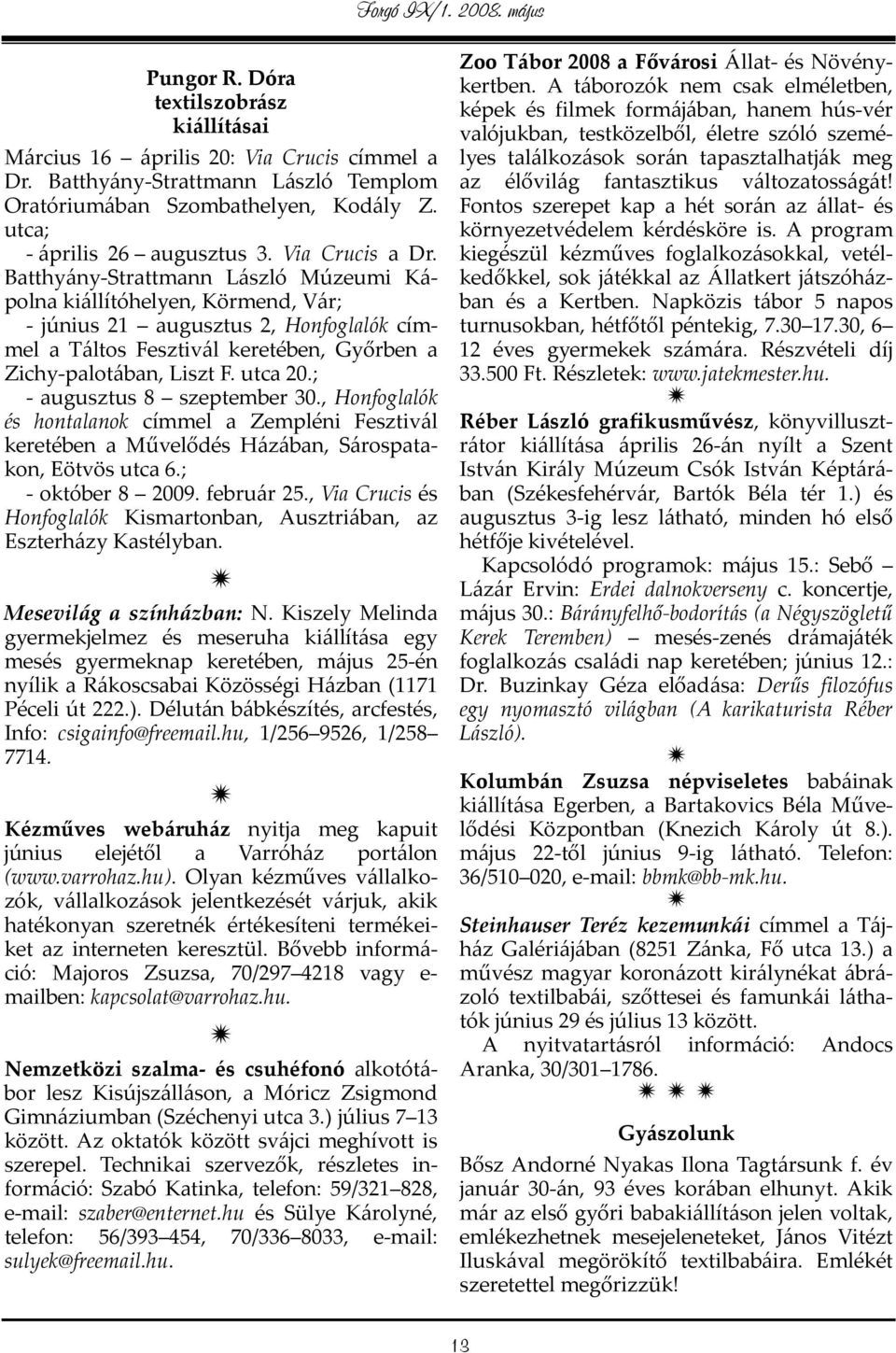 utca 20.; - augusztus 8 szeptember 30., Honfoglalók és hontalanok címmel a Zempléni Fesztivál keretében a Művelődés Házában, Sárospatakon, Eötvös utca 6.; - október 8 2009. február 25.