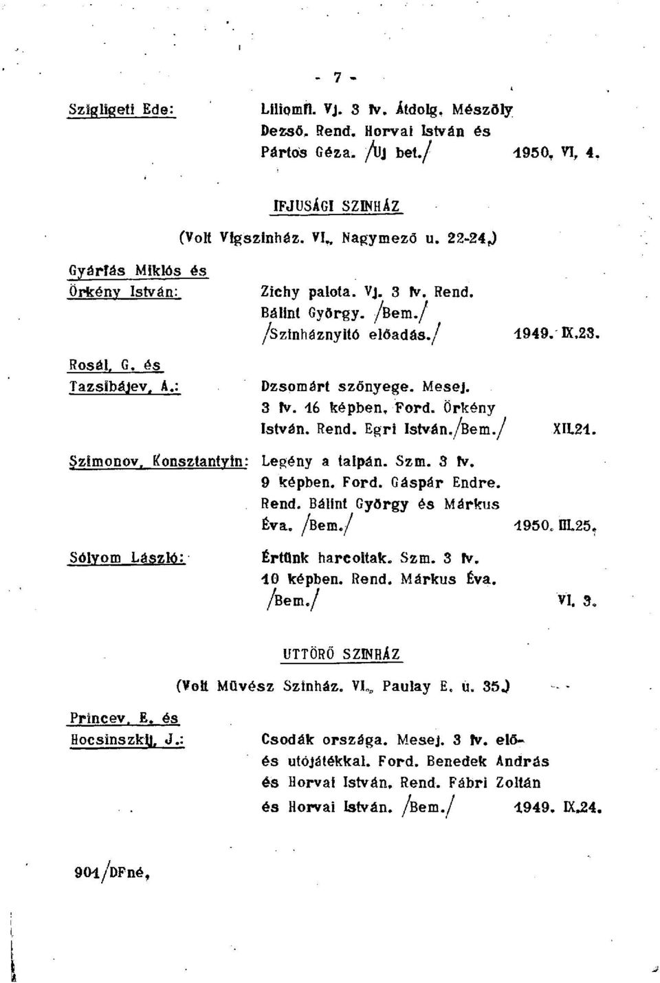 Örkény István. Rend. Egri István./Bem./ 4949. K.23. XIL24. Szlmonov. Konsztantyin: Legény a talpán. Szm. 3 fv. 9 képben. Ford. Gáspár Endre. Rend. Bálint György és Márkus Éva. /Bem./ 4950.