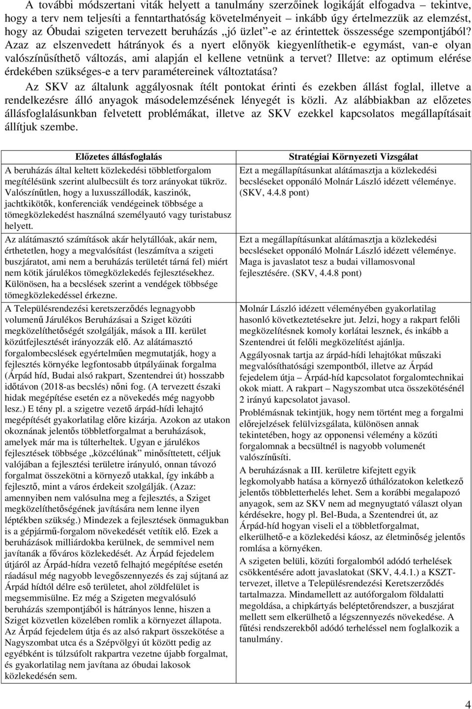 Azaz az elszenvedett hátrányok és a nyert előnyök kiegyenlíthetik-e egymást, van-e olyan valószínűsíthető változás, ami alapján el kellene vetnünk a tervet?