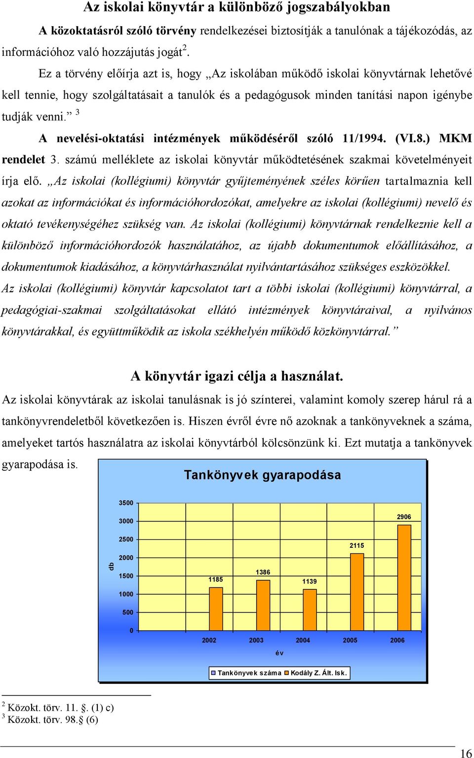 3 A nevelési-oktatási intézmények működéséről szóló 11/1994. (VI.8.) MKM rendelet 3. számú melléklete az iskolai könyvtár működtetésének szakmai követelményeit írja elő.