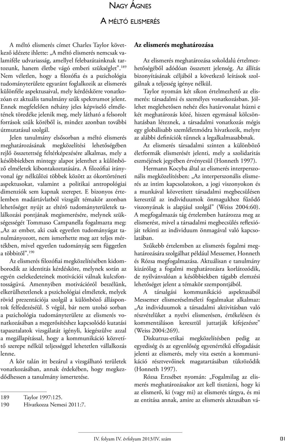 189 Nem véletlen, hogy a filozófia és a pszichológia tudományterülete egyaránt foglalkozik az elismerés különféle aspektusaival, mely kérdéskörre vonatkozóan ez aktuális tanulmány szűk spektrumot