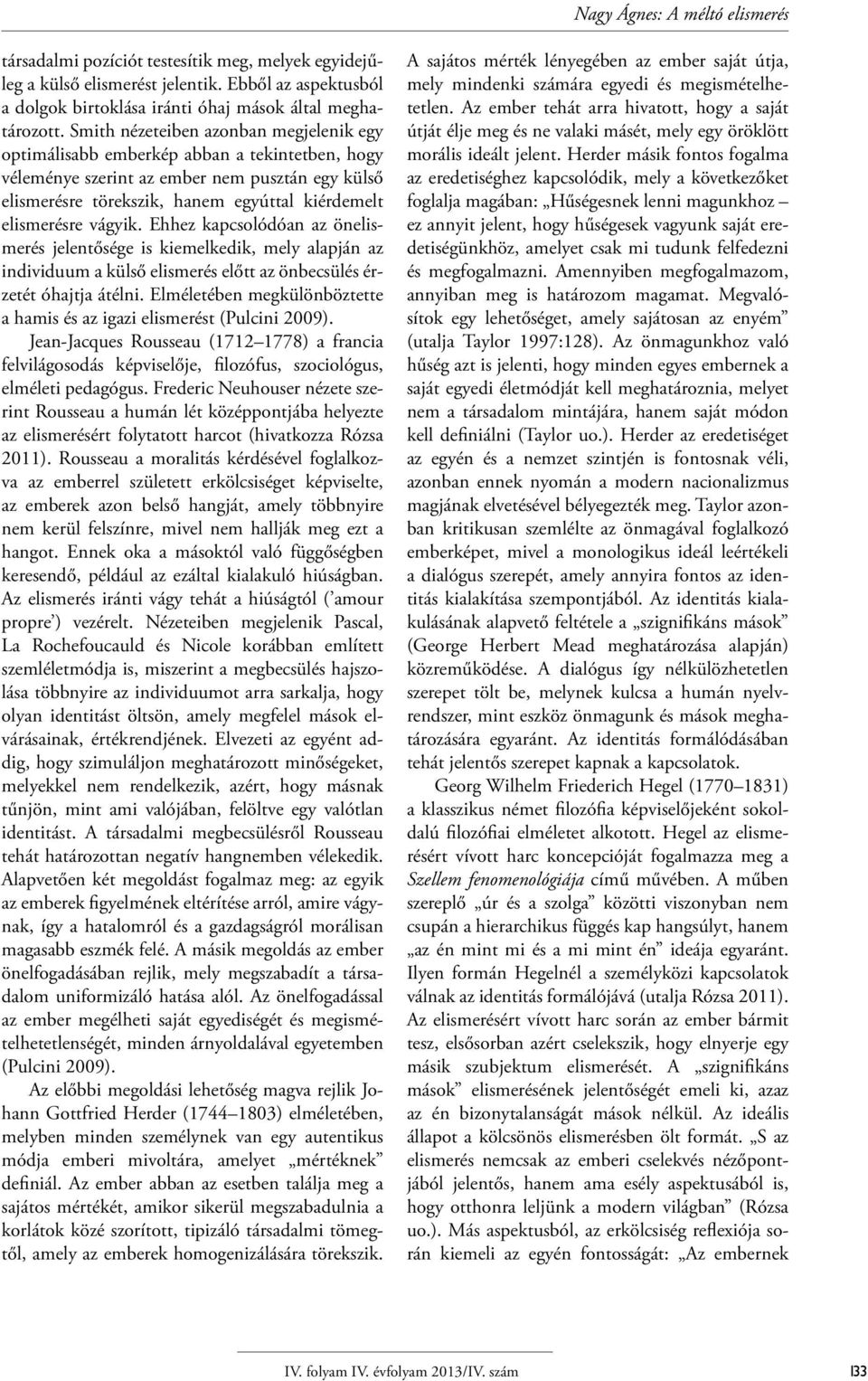 vágyik. Ehhez kapcsolódóan az önelismerés jelentősége is kiemelkedik, mely alapján az individuum a külső elismerés előtt az önbecsülés érzetét óhajtja átélni.