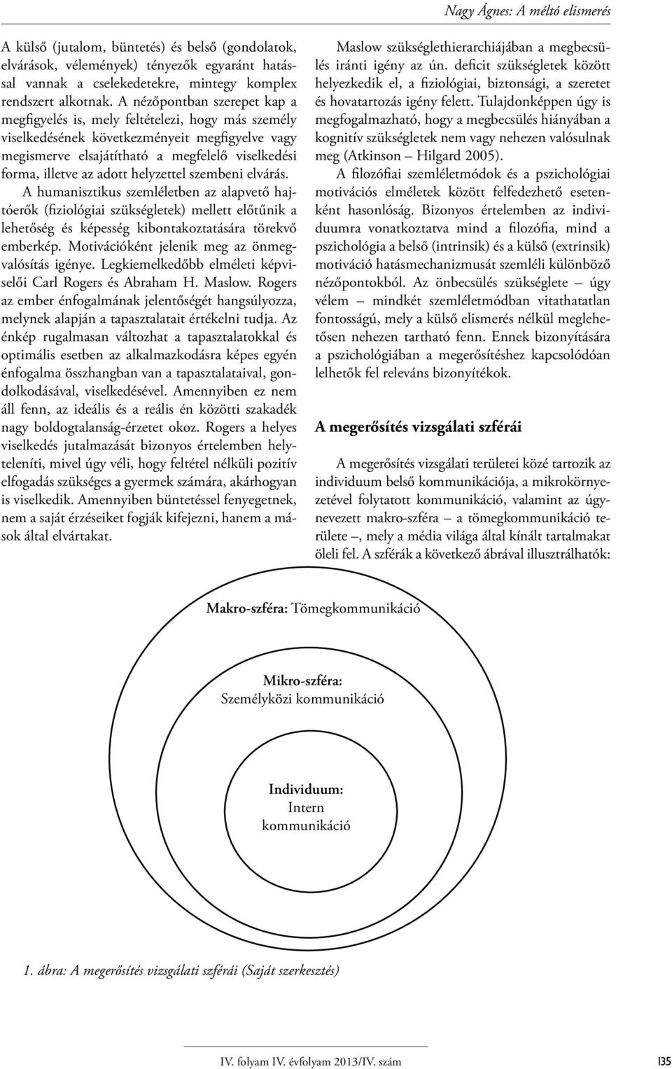 adott helyzettel szembeni elvárás. A humanisztikus szemléletben az alapvető hajtóerők (fiziológiai szükségletek) mellett előtűnik a lehetőség és képesség kibontakoztatására törekvő emberkép.