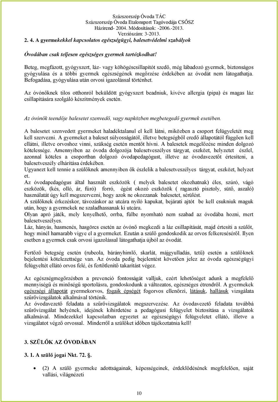 Befogadása, gyógyulása után orvosi igazolással történhet. Az óvónőknek tilos otthonról beküldött gyógyszert beadniuk, kivéve allergia (pipa) és magas láz csillapítására szolgáló készítmények esetén.