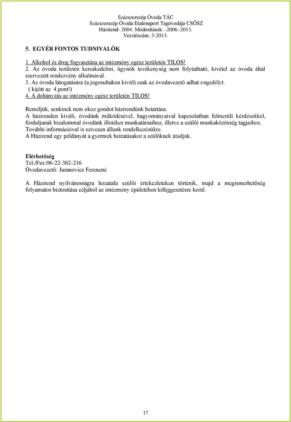 Az óvoda látogatására (a jogosultakon kívül) csak az óvodavezető adhat engedélyt. ( kijött az 4.pont!) 4. A dohányzás az intézmény egész területén TILOS!