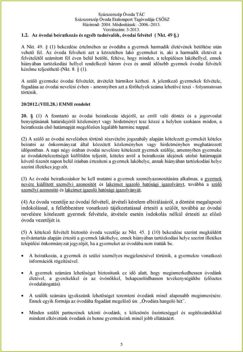 tartózkodási hellyel rendelkező három éves és annál idősebb gyermek óvodai felvételi kérelme teljesíthető (Nkt. 8. (1). A szülő gyermeke óvodai felvételét, átvételét bármikor kérheti.