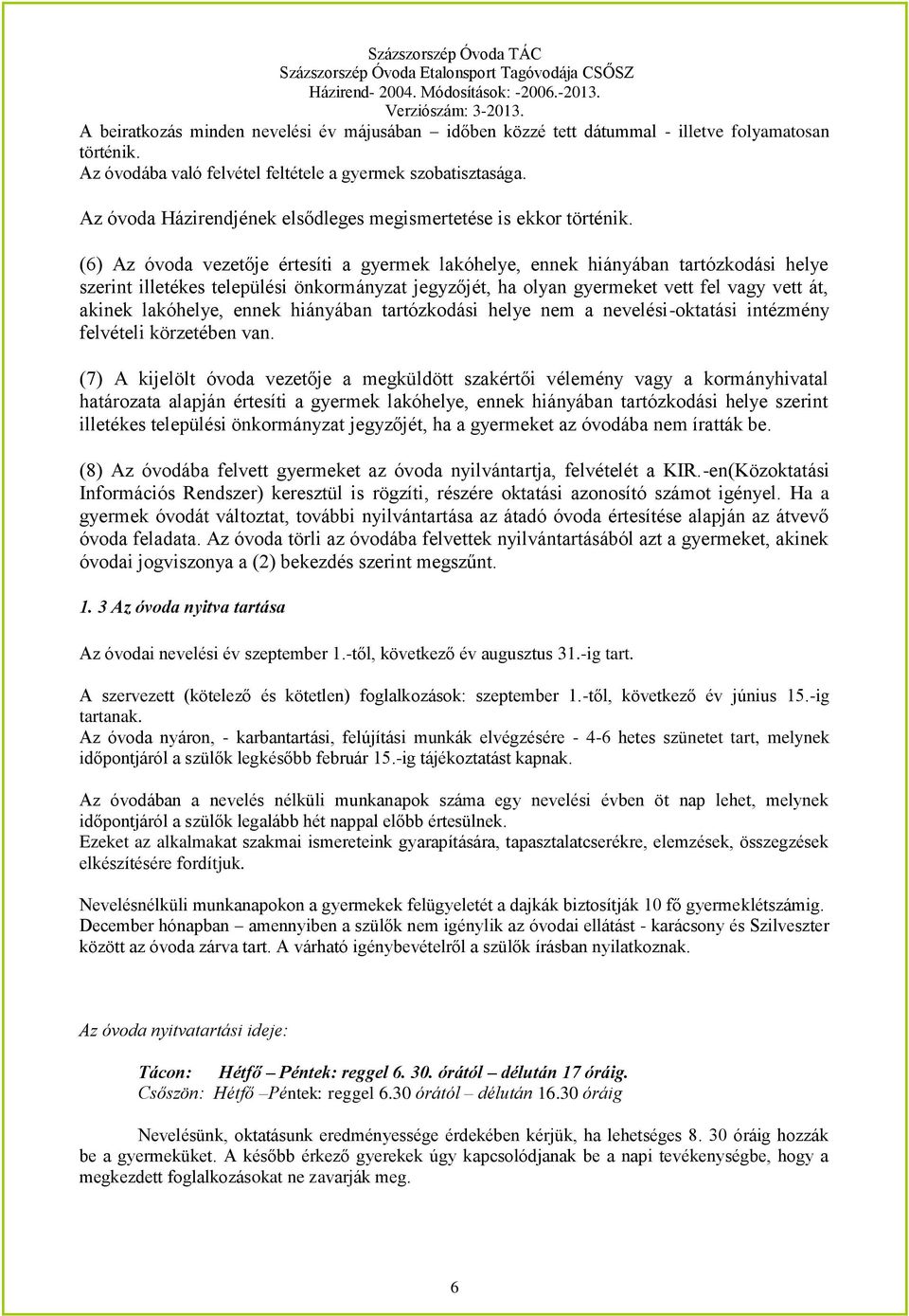 (6) Az óvoda vezetője értesíti a gyermek lakóhelye, ennek hiányában tartózkodási helye szerint illetékes települési önkormányzat jegyzőjét, ha olyan gyermeket vett fel vagy vett át, akinek lakóhelye,