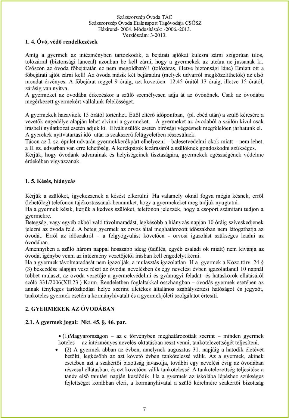 Az óvoda másik két bejáratára (melyek udvarról megközelíthetők) az első mondat érvényes. A főbejárat reggel 9 óráig, azt követően 12.45 órától 13 óráig, illetve 15 órától, zárásig van nyitva.