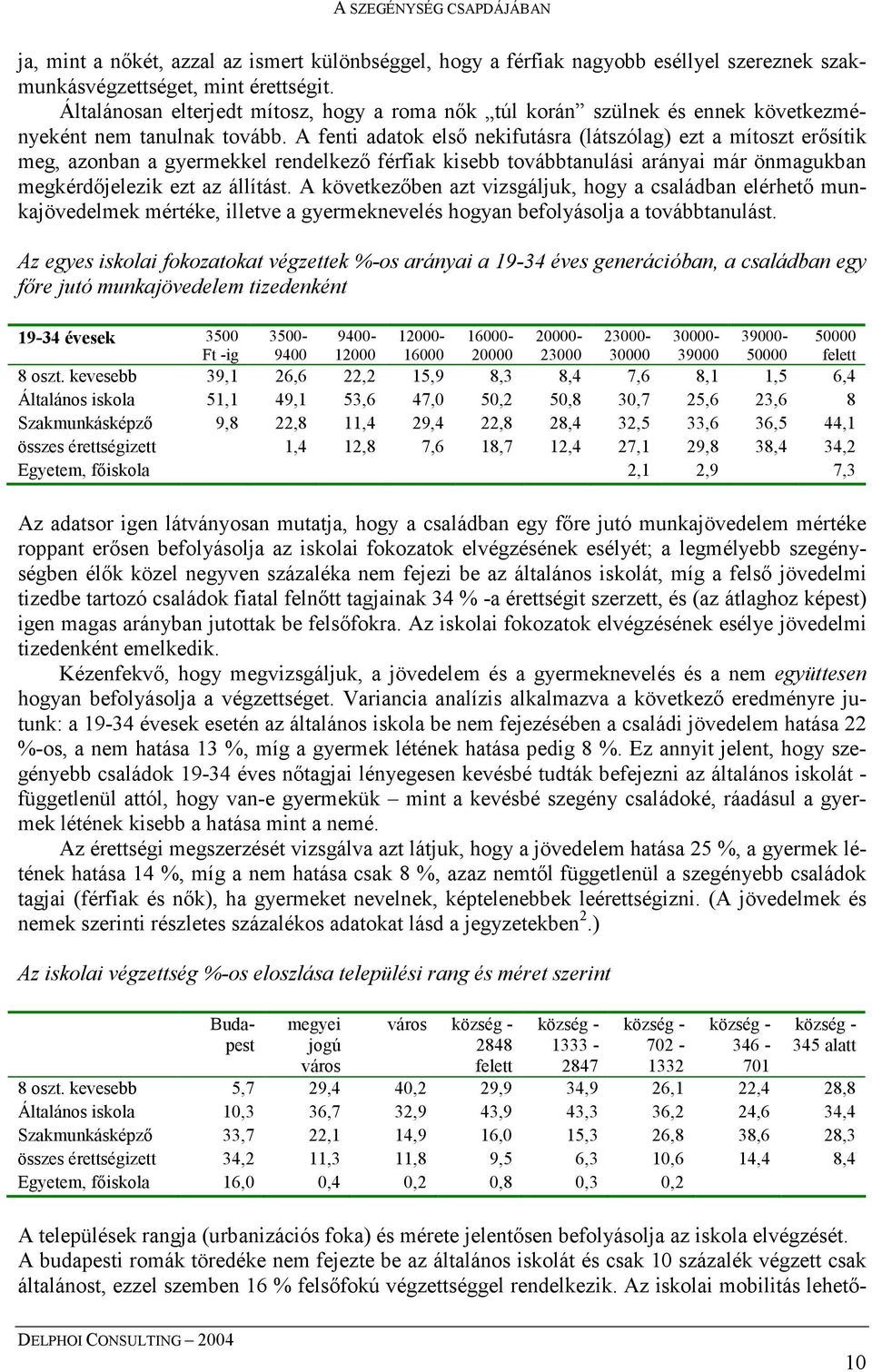 A fenti adatok első nekifutásra (látszólag) ezt a mítoszt erősítik meg, azonban a gyermekkel rendelkező férfiak kisebb továbbtanulási arányai már önmagukban megkérdőjelezik ezt az állítást.