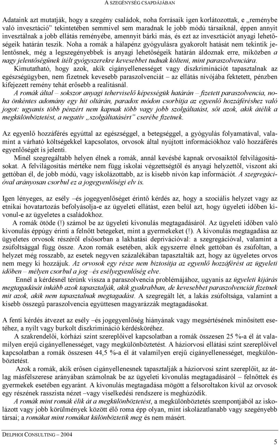 Noha a romák a hálapénz gyógyulásra gyakorolt hatását nem tekintik jelentősnek, még a legszegényebbek is anyagi lehetőségeik határán áldoznak erre, miközben a nagy jelentőségűnek ítélt gyógyszerekre