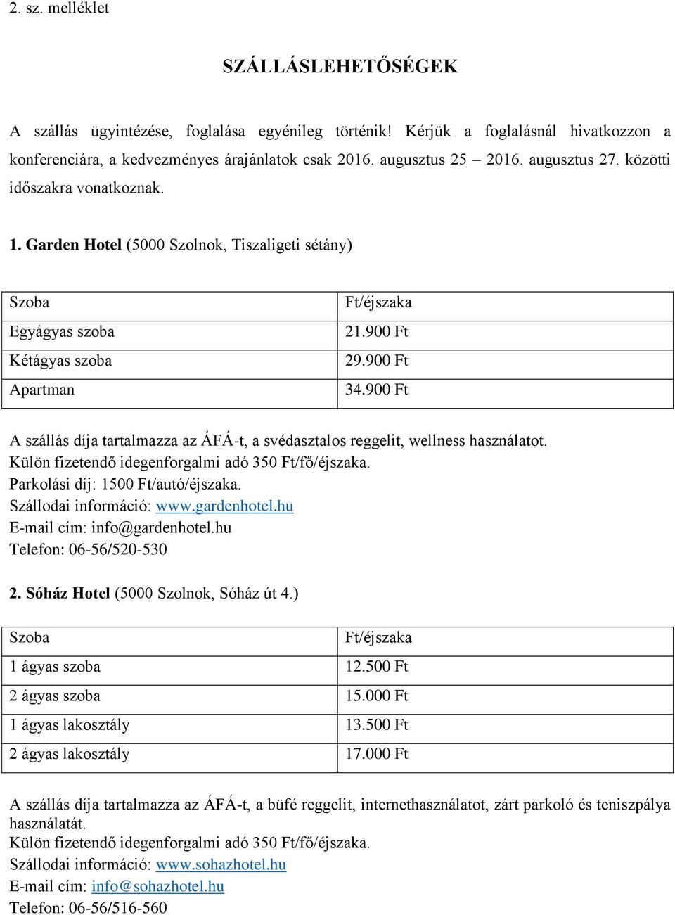 900 Ft A szállás díja tartalmazza az ÁFÁ-t, a svédasztalos reggelit, wellness használatot. Parkolási díj: 1500 Ft/autó/éjszaka. Szállodai információ: www.gardenhotel.hu E-mail cím: info@gardenhotel.