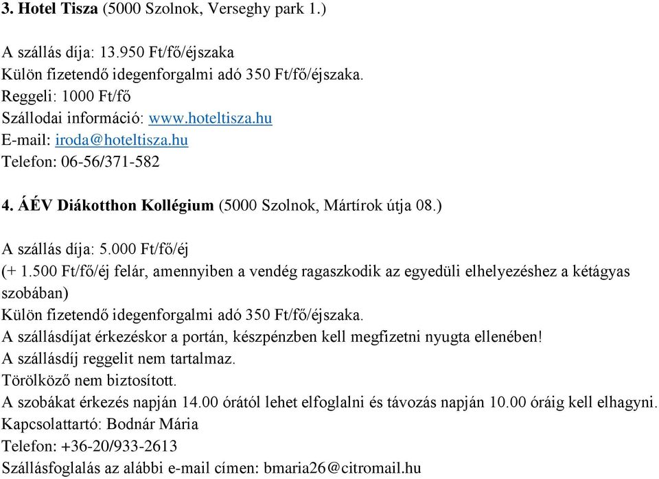 500 Ft/fő/éj felár, amennyiben a vendég ragaszkodik az egyedüli elhelyezéshez a kétágyas szobában) A szállásdíjat érkezéskor a portán, készpénzben kell megfizetni nyugta ellenében!