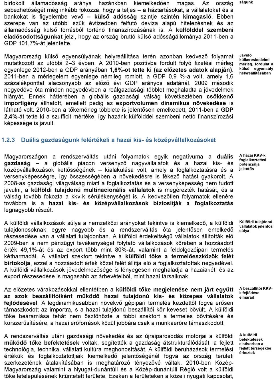 Ebben szerepe van az utóbbi szűk évtizedben felfutó deviza alapú hitelezésnek és az államadósság külső forrásból történő finanszírozásának is.