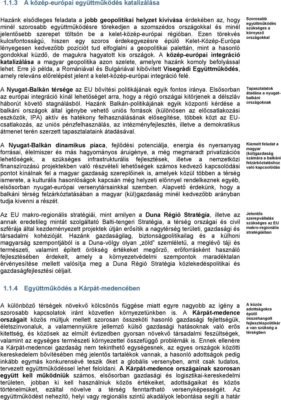 Ezen törekvés kulcsfontosságú, hiszen egy szoros érdekegyezésre épülő Kelet-Közép-Európa lényegesen kedvezőbb pozíciót tud elfoglalni a geopolitikai palettán, mint a hasonló gondokkal küzdő, de