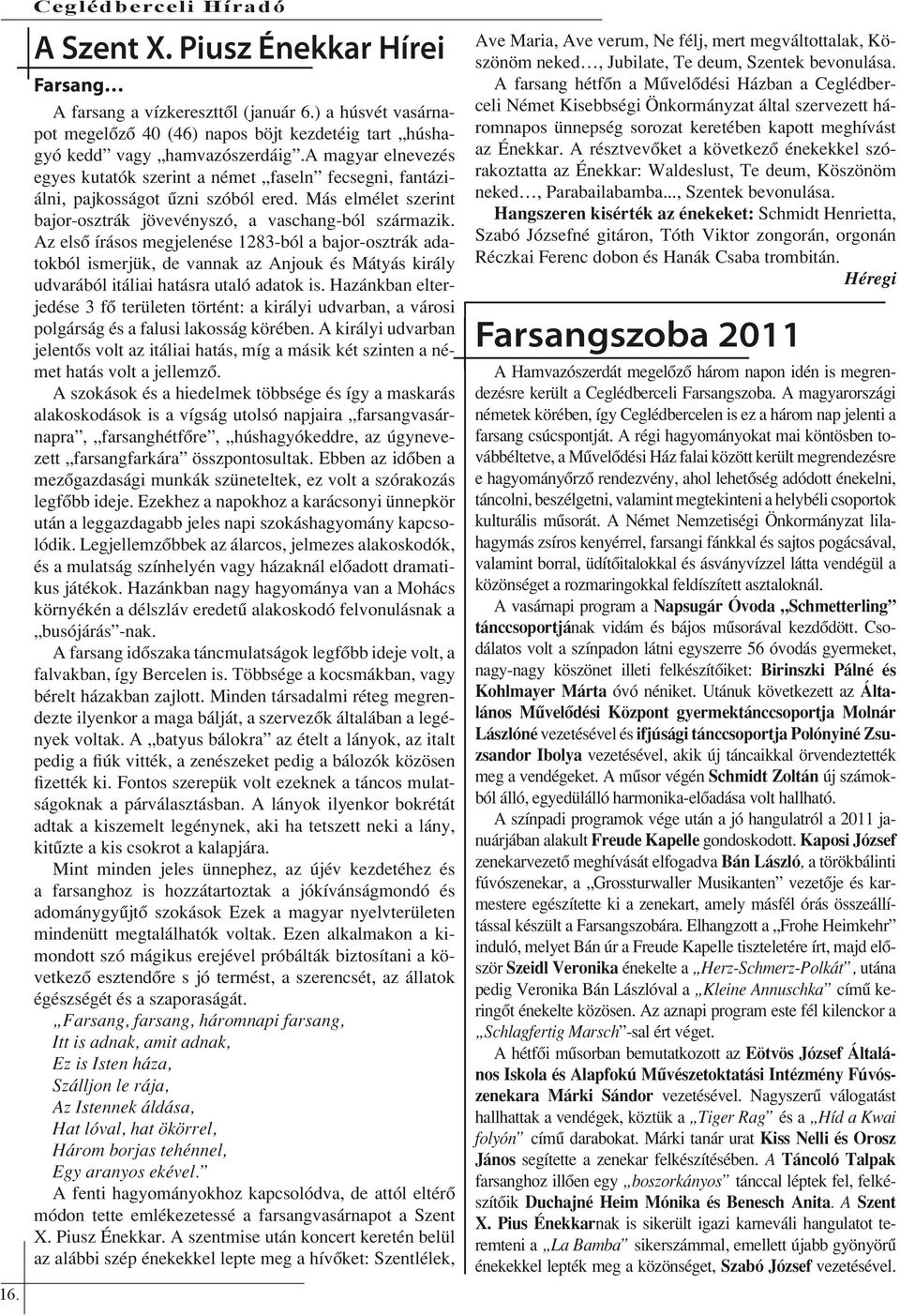 Az első írásos megjelenése 1283-ból a bajor-osztrák adatokból ismerjük, de vannak az Anjouk és Mátyás király udvarából itáliai hatásra utaló adatok is.