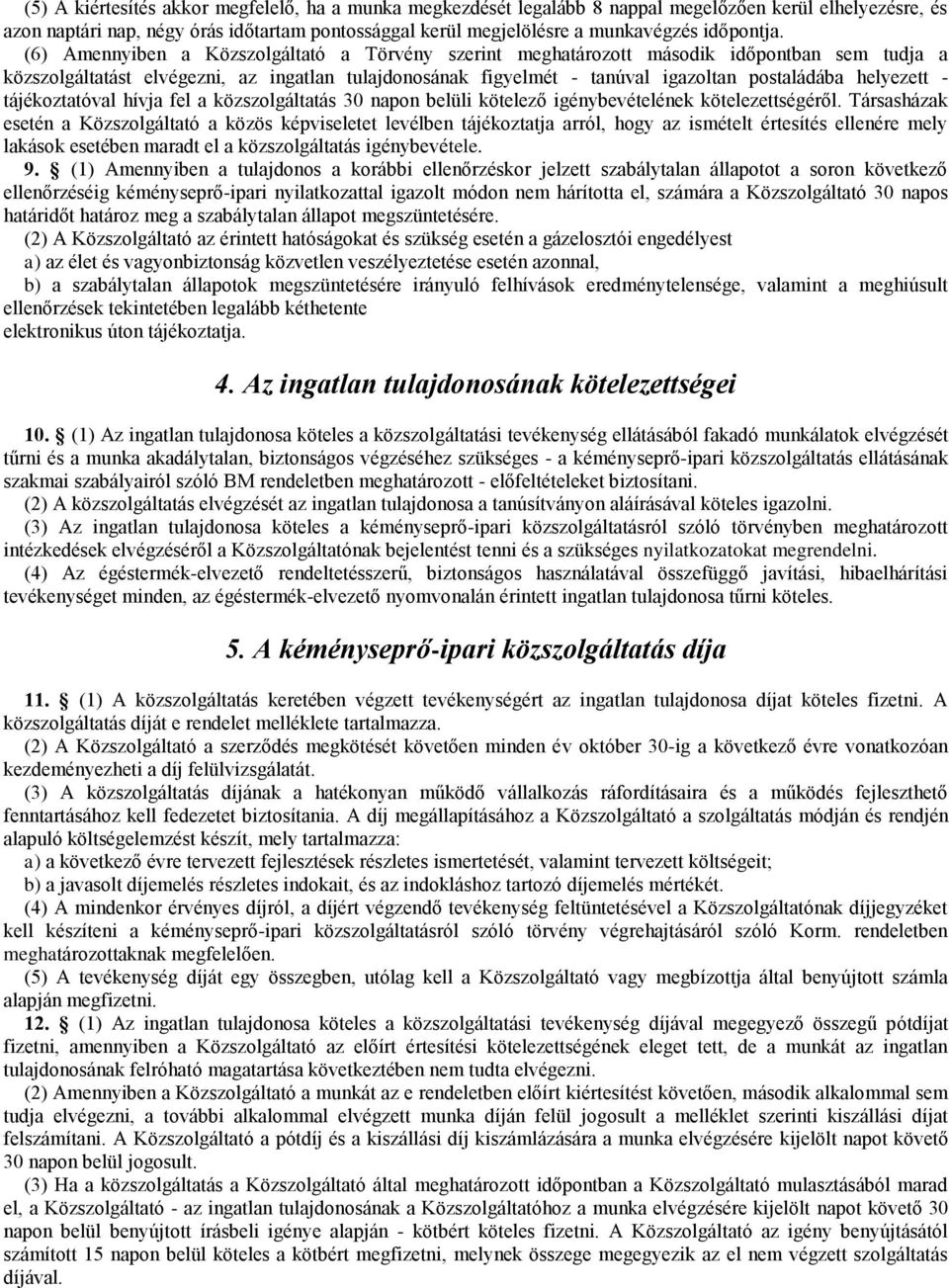 (6) Amennyiben a Közszolgáltató a Törvény szerint meghatározott második időpontban sem tudja a közszolgáltatást elvégezni, az ingatlan tulajdonosának figyelmét - tanúval igazoltan postaládába